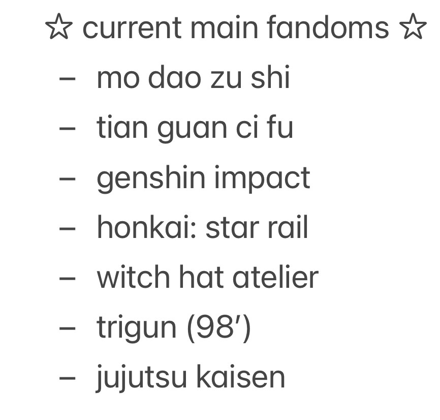 ☆ current main fandoms ☆
- mo dao zu shi
- tian guan ci fu
- genshin impact
- honkai: star rail
- witch hat atelier 
- trigun (98’)
- jujutsu kaisen