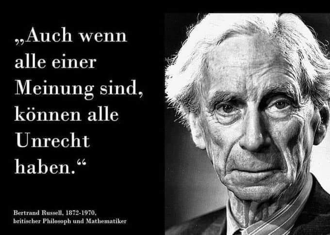 "Auch wenn alle einer Meinung sind, können alle Untecht haben." 
(Bertrand Russell, 1872-1970 britischer Philosoph und Mathematiker)