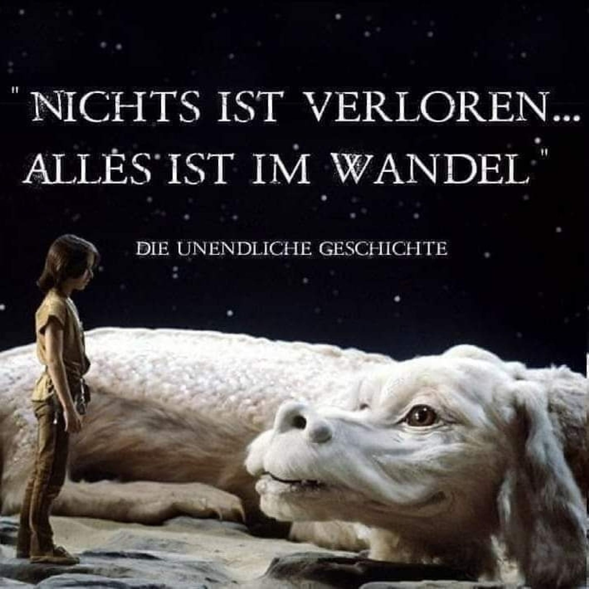 Nichts ist verloren...
Alles ist im Wandel.
(Die unendliche Geschichte)