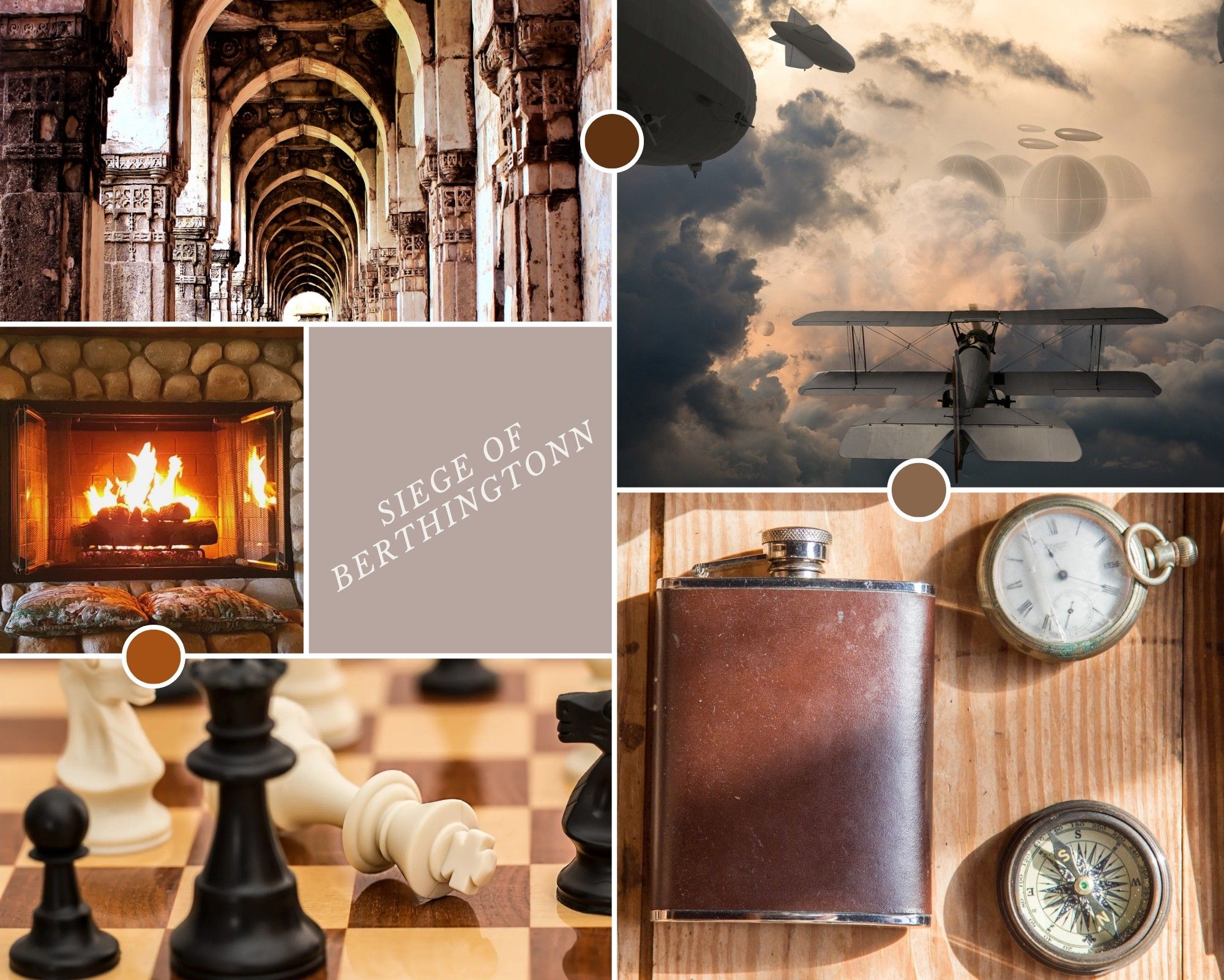 Photo collage, predominant colors are greys and browns.
Top left: hallway with high arches in stone and marble
Middle left: roaring fire in stone fireplace
Bottom left: completed chess game, as white king has been knocked over, in checkmate from a black queen and knight
Top right: bi-plane flying through the clouds amidst airships
Bottom right: flask, pocket watch, and compass sitting on wooden table

In the center of the image are the words "Siege of Berthingtonn"