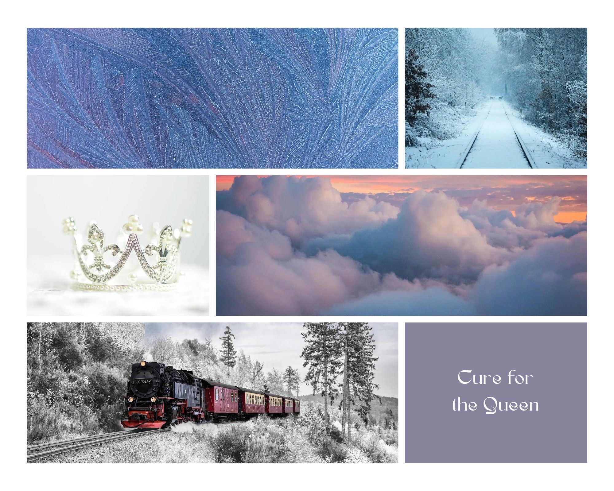 Photo collage with blue, purple, and white as the primary colors. 
Top left image: bluish-purple frost on the window
Top right image: blue-white snow covering train tracks
Middle left image: white crown with diamonds
Middle right image: pink sky through puffy clouds
Bottom left image: red train contrasting against snowy forest
In the bottom right are the words "Cure for the Queen"