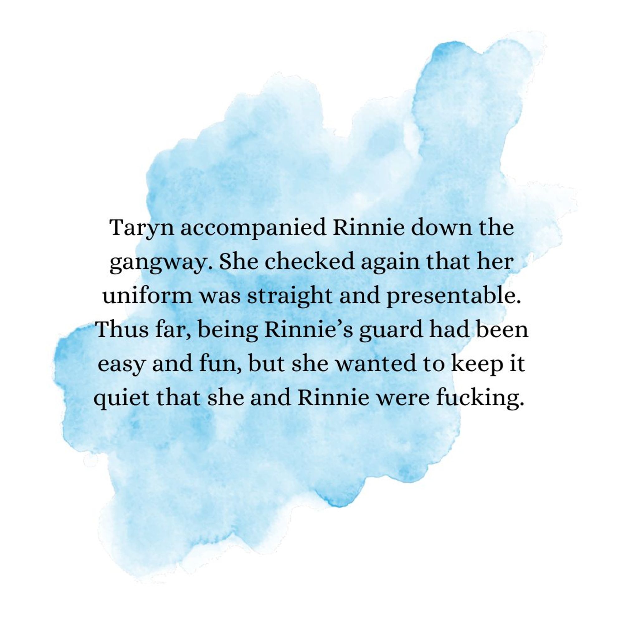 Taryn accompanied Rinnie down the gangway. She checked again that her uniform was straight and presentable. Thus far, being Rinnie’s guard had been easy and fun, but she wanted to keep it quiet that she and Rinnie were fucking.