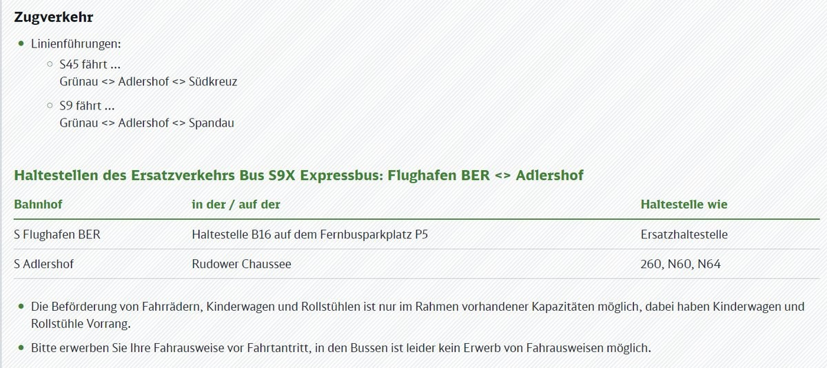 Zugverkehr

® Linienführungen:
0 545 fährt...
Grünau <> Adlershof <> Südkreuz

°.59 fährt...
Grünau <> Adlershof <> Spandau

Haltestellen des Ersatzverkehrs Bus S9X Expressbus: Flughafen BER <> Adlershof
Haltestelle wie

Bahnhof in der / auf der
S Flughafen BER Haltestelle B16 auf dem Fernbusparkplatz P5 Ersatzhaltestelle
S Adlershof Rudower Chaussee 260, N60, N64

® Die Beförderung von Fahrrädern, Kinderwagen und Rollstühlen ist nur im Rahmen vorhandener Kapazitäten möglich, dabei haben Kinderwagen und

Rollstühle Vorrang.
® Bitte erwerben Sie Ihre Fahrausweise vor Fahrtantritt, in.den Bussen ist leider kein Erwerb von Fahrausweisen möglich.
