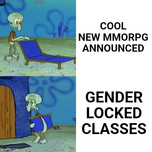 squidward setting up his chair with the caption "cool new mmorpg announced"

followed by squidward picking up his chair disappointed with the caption "gender locked classes"