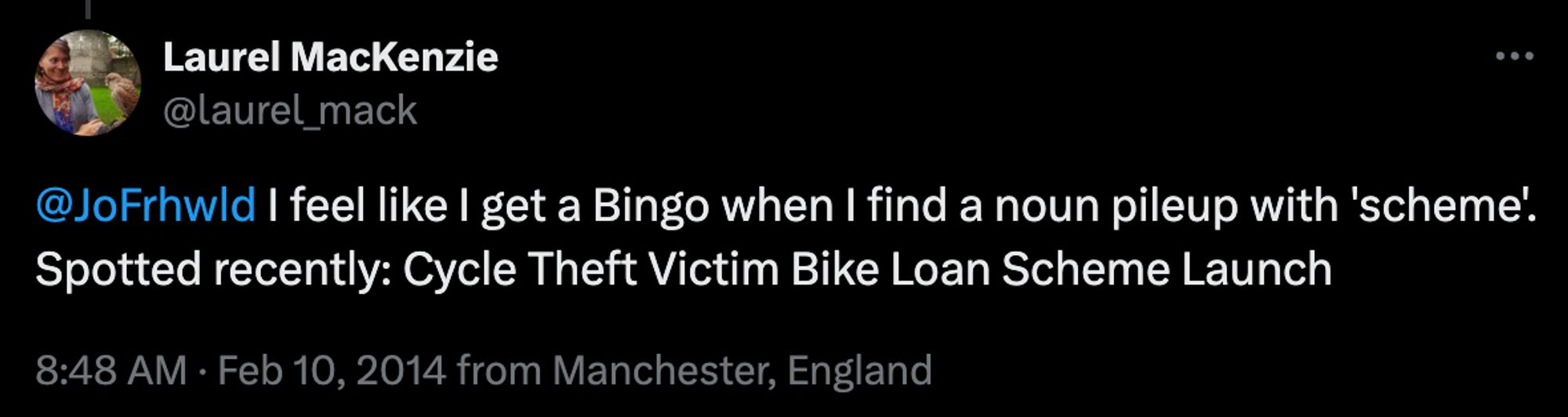 Tweet from 2014 by @laurel_mack: "@JoFrhwld I feel like I get a Bingo when I find a noun pileup with 'scheme'. Spotted recently: Cycle Theft Victim Bike Loan Scheme Launch"