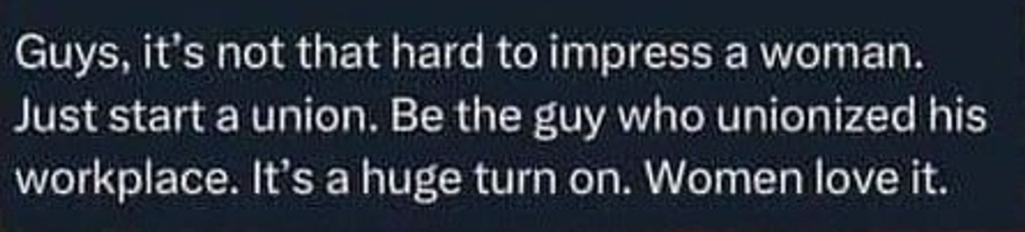 Skjermdump av en SoMe-oppdatering hvor det står: "Guys, it's not that hard to impress a woman. Just start a union. Be the guy who unionized his workplace. It's a huge turn on. Women love it."