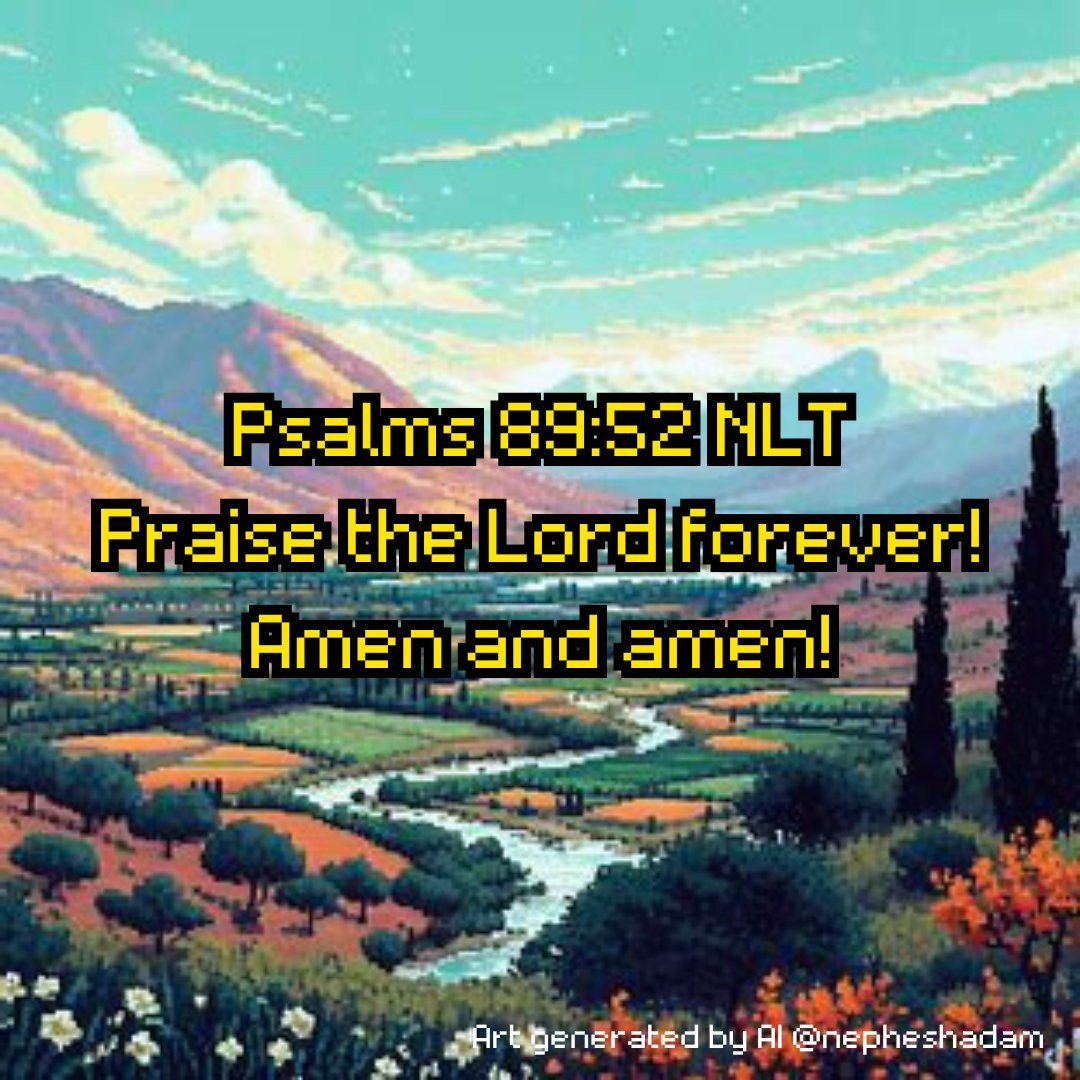 Psalm 89:52 NLT 
Praise the Lord forever!
    Amen and amen!