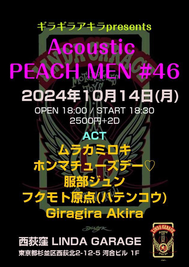 10/14（月）

東京　西荻窪　LINDA GARAGE

ギラギラアキラpresents
『Acoustic PEACH MEN #46』

open. 18:00 / Start. 18:30
adv. / door. 2500円+2D

●Act
ムラカミロキ
ホンマチューズデー♡
服部ジュン
フクモト原点(ハテンコウ)
Giragira Akira

●Timetable
18:30〜 ムラカミロキ
19:10～  ホンマチューズデー♡
19:50〜  服部ジュン
20:30〜 フクモト原点(ハテンコウ)
21:10〜 Giragira Akira

Facebook Event Page
https://www.facebook.com/events/549283067759466/


LINDA GARAGE BAR
https://www.lindagarage.com/
〒167-0042
東京都杉並区西荻北2-12-5 河合ビル１階
TEL/FAX:03-6913-5757
Facebook Page
https://www.facebook.com/lindagaragebar/
X(Twitter): @linda_garage
https://twitter.com/linda_garage
Instagram: @lindagarage
https://www.instagram.com/lindagarage/
YouTube Channel
https://www.youtube.com/@user-ow6gg4fm2i
Shop
https://lindagarage.official.ec/

https://murafake.hatenablog.com/entry/2024/10/11/093452