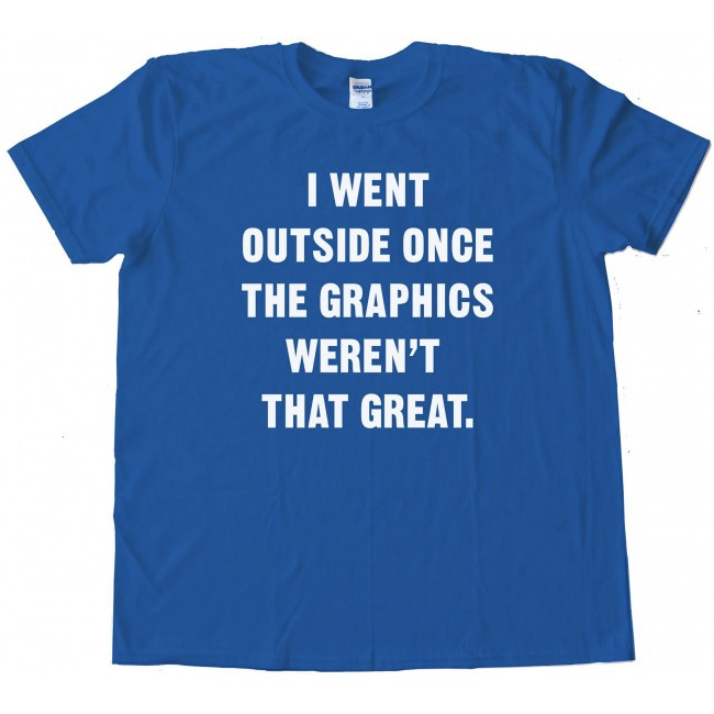 A blue t-shirt adorned with the words, "I went outside once the graphics weren't that great."