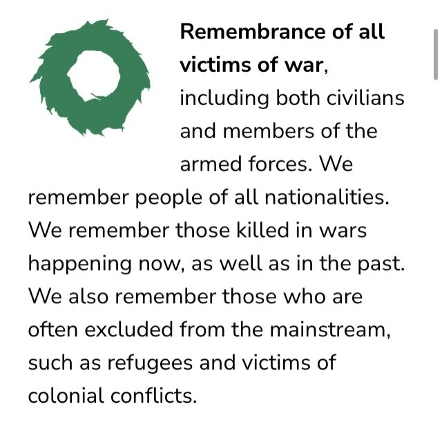 A green icon of a wreath. 
Remembrance of all victims of war, including both civilians and members of the armed forces. We remember people of all nationalities. We remember those killed in wars happening now, as well as in the past. We also remember those who are
often excluded from the mainstream,
such as refugees and victims of
colonial conflicts.