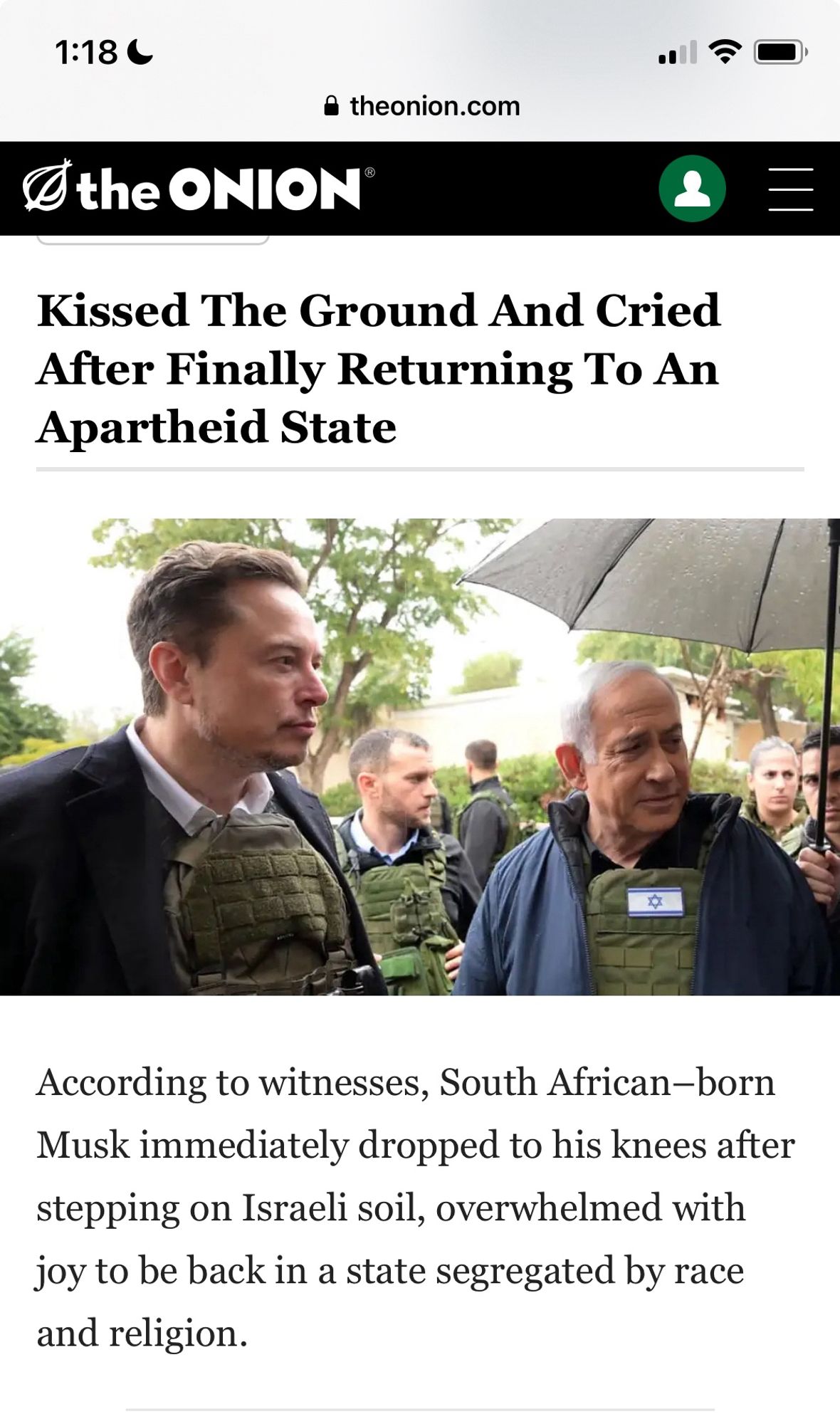 Screenshot from The Onion, “Kissed The Ground And Cried After Finally Returning To An Apartheid State

According to witnesses, South African-born Musk immediately dropped to his knees after stepping on Israeli soil, overwhelmed with joy to be back in a state segregated by race and religion.”