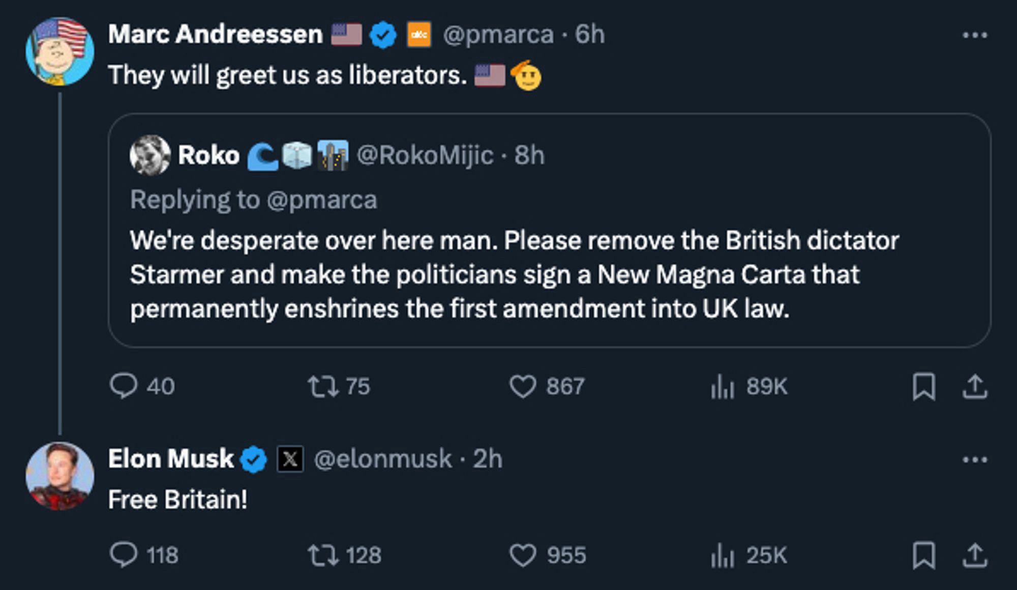 Marc Andreessen, quote tweets Roko, saying “They will greet us as liberators”
Roko tweeted “We’re desperate over here man. Please remove the British dictator and make the politicians sign a New Magna Carta that permanently enshrines the first amendment into UK law.”
Elon replies to Andreessen “Free Britain!”