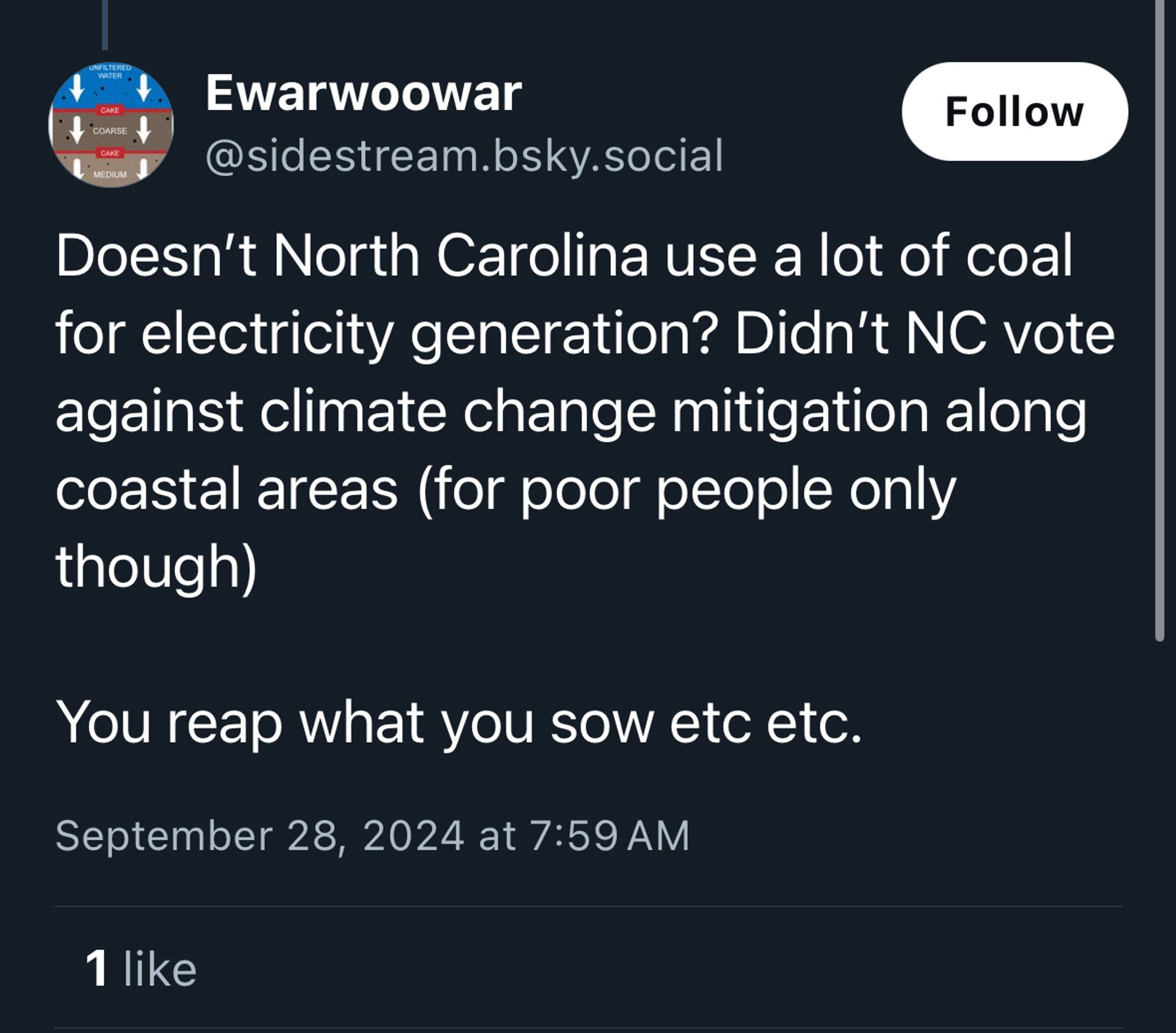 Skeet from sidestream.bsky.social that reads:

Doesn’t North Carolina use a lot of coal for electricity generation? Didn’t NC vote against climate change mitigation along coastal areas (for poor people only though)

You reap what you sow etc etc.