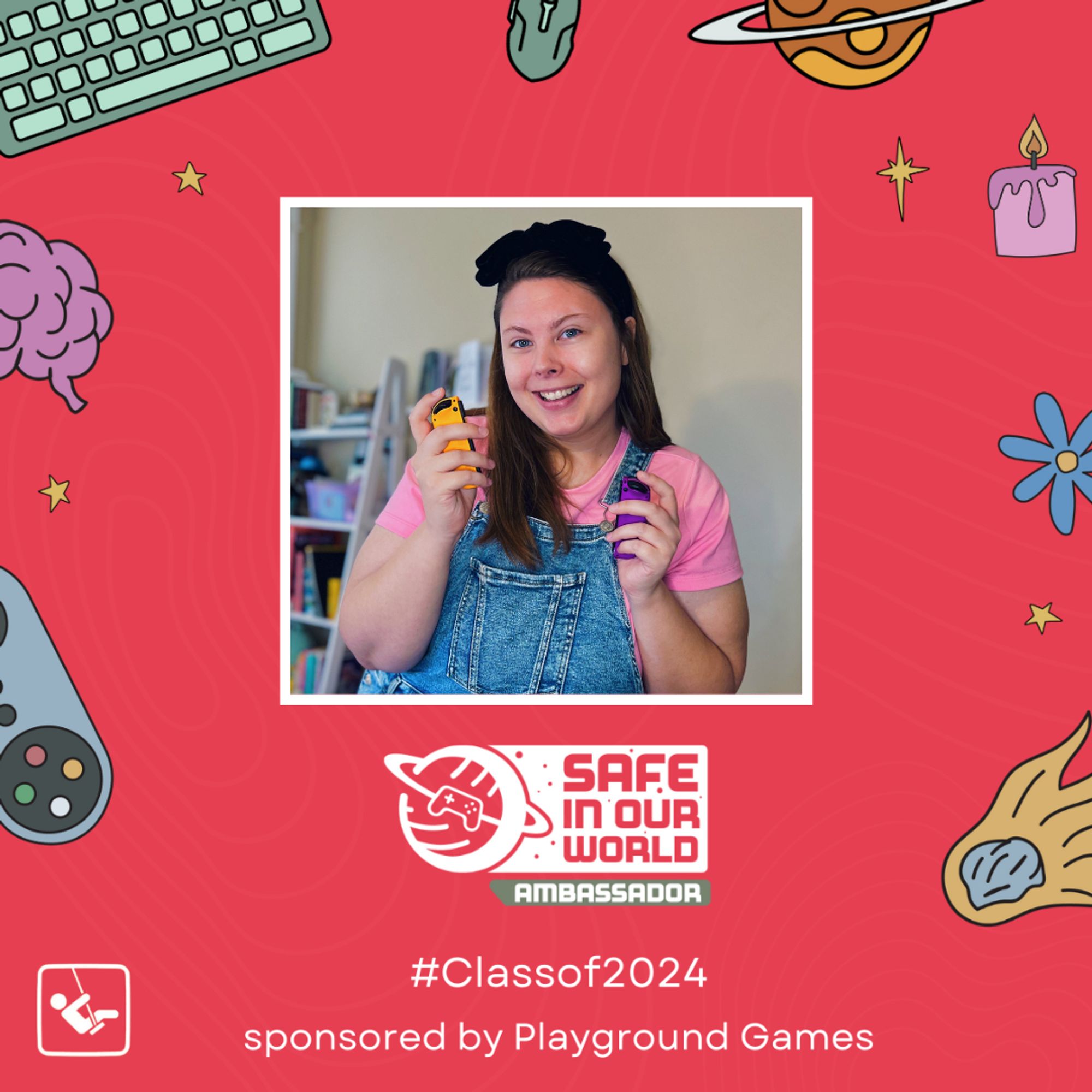 A pink/red square with a photo of HOney holding nintendo switch remotes & a white Safe In Our World logo in the centre, with a small bar beneath reading 'AMBASSADOR'. There is white text at the bottom on the image reading '#Classof2024 sponsored by Playground Games'. Around the logo are illustrated objects including a brain, controller, keyboard and mouse, planet, asteroid, flower, candle and stars.