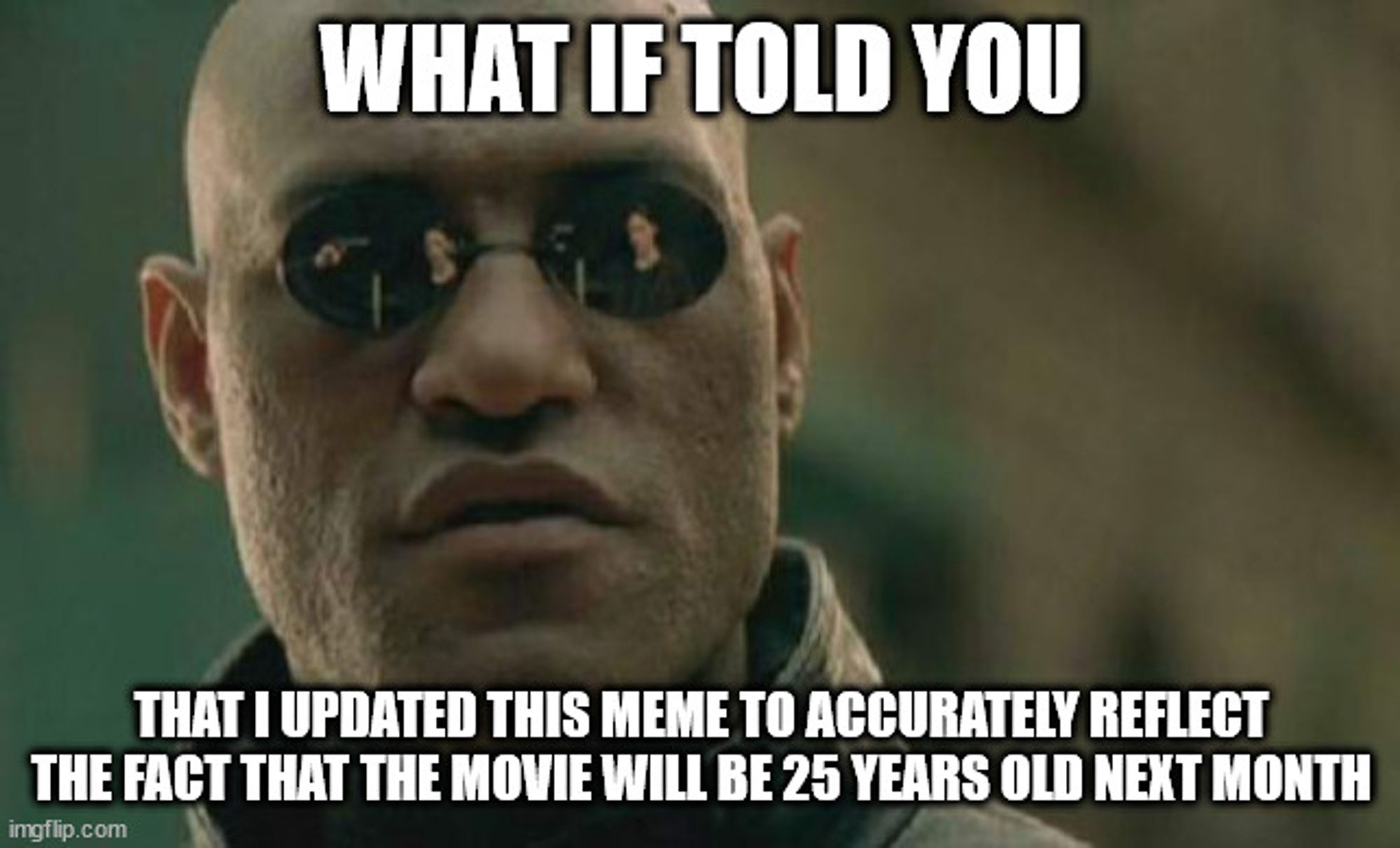 A meme depicting the face of the character Morpheus from the film The Matrix. The caption says, "What if I told you that I updated this meme to accurately reflect the fact that the movie will be 25 years old next month"