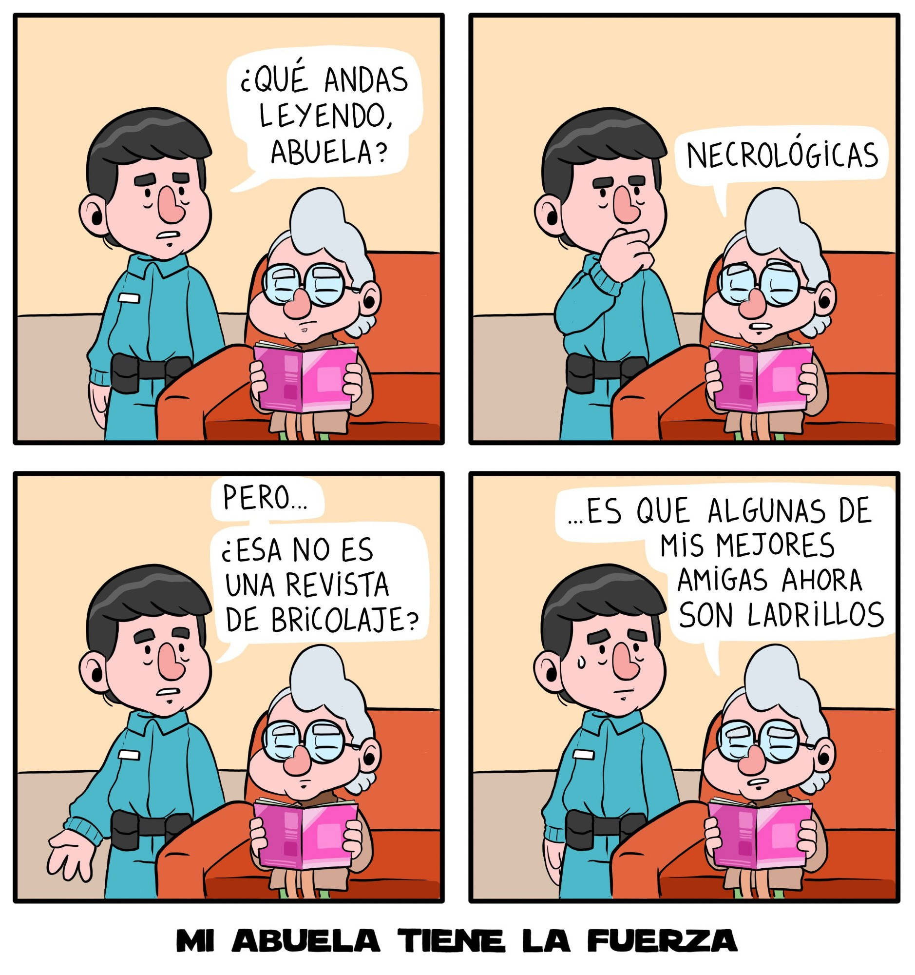 Comic de 4 paneles. Panel 1. Abuela está sentada en el sofá leyendo una revista, Nieto le pregunta: "¿Qué andas leyendo, abuela?". Panel 2. Abuela: "Necrológicas". Panel 3. Nieto, confuso: "Pero... ¿Esa no es una revista de bricolaje?" Panel 4. Abuela: "...Es que algunas de mis mejores amigas ahora son ladrillos". MI ABUELA TIENE LA FUERZA 