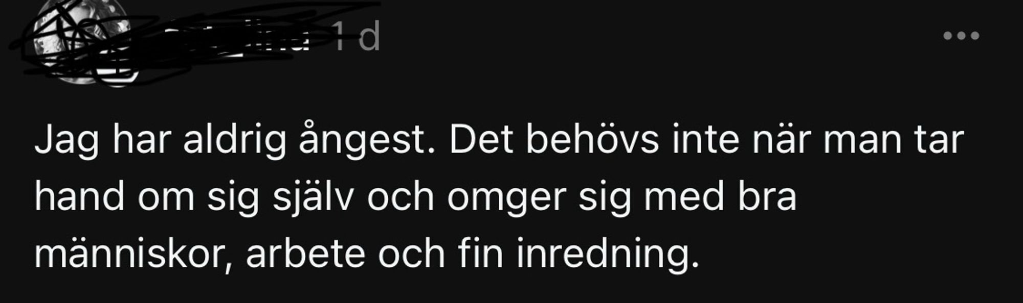 ”Jag har aldrig ångest. Det behövs inte när man tar hand om sig själv och omger sig med bra människor, arbete och fin inredning.”