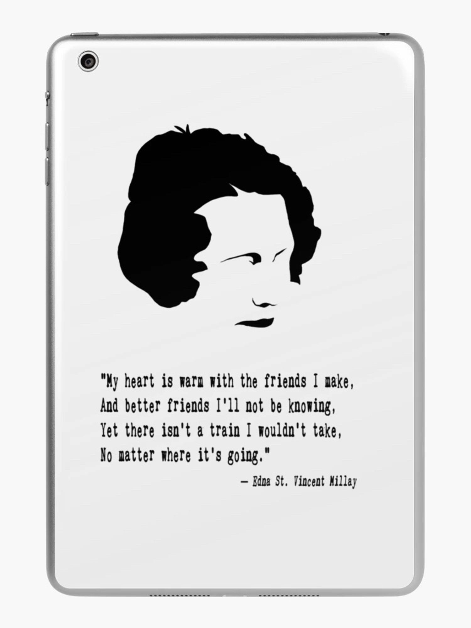 "My heart is warm with the friends I make, And better friends I'll not be knowing, Yet there isn't a train I wouldn't take,
No matter where it's going."
- Edna St. Vincent Millay