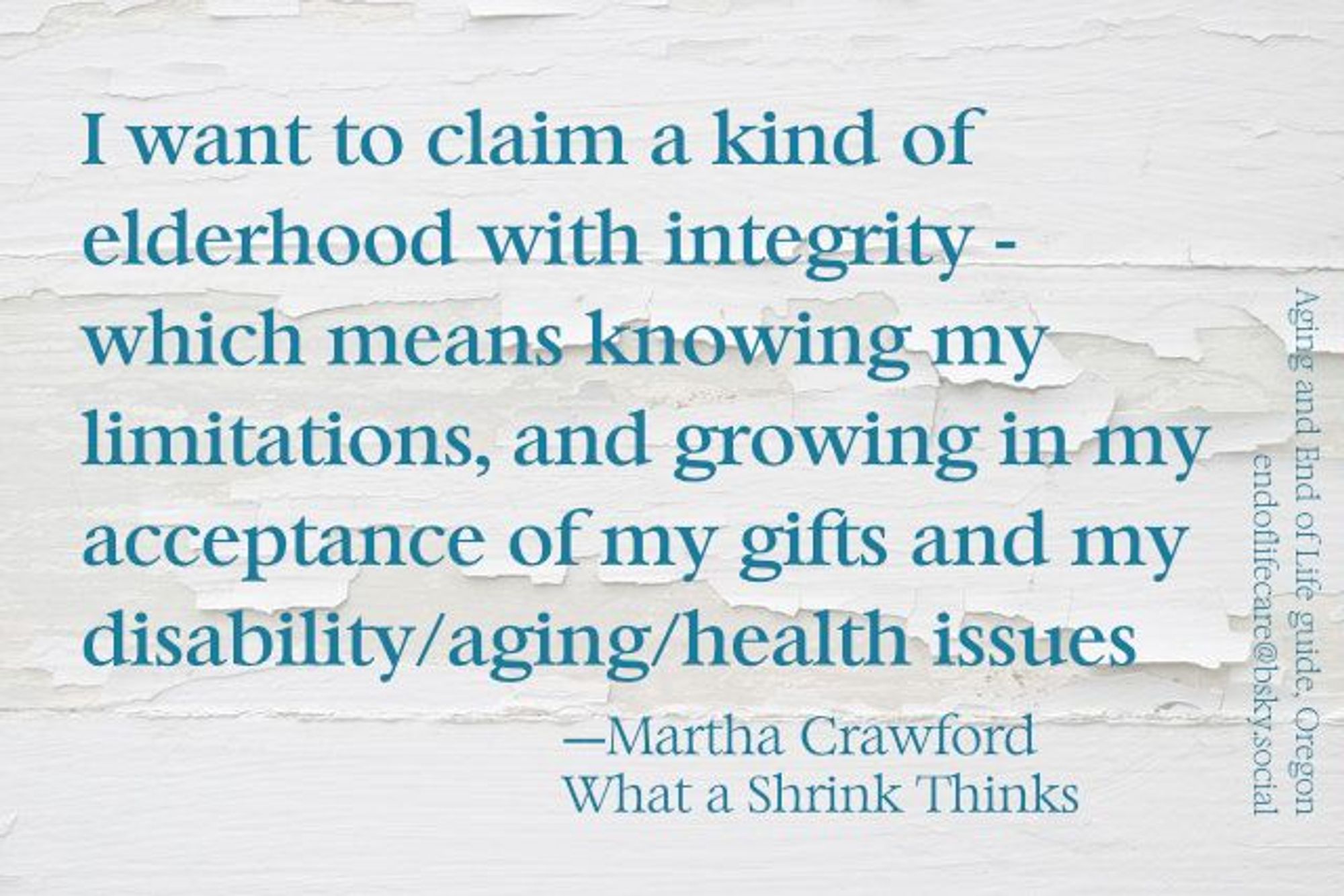 Meme with this text: “I want to claim a kind of elderhood with integrity - which means knowing my limitations, and growing in my acceptance of my gifts and my disability/aging/health issues.”
——Martha Crawford
What a Shrink Thinks 
Credit: Aging and End of Life guide, Oregon
endoflifecare@bsky.social