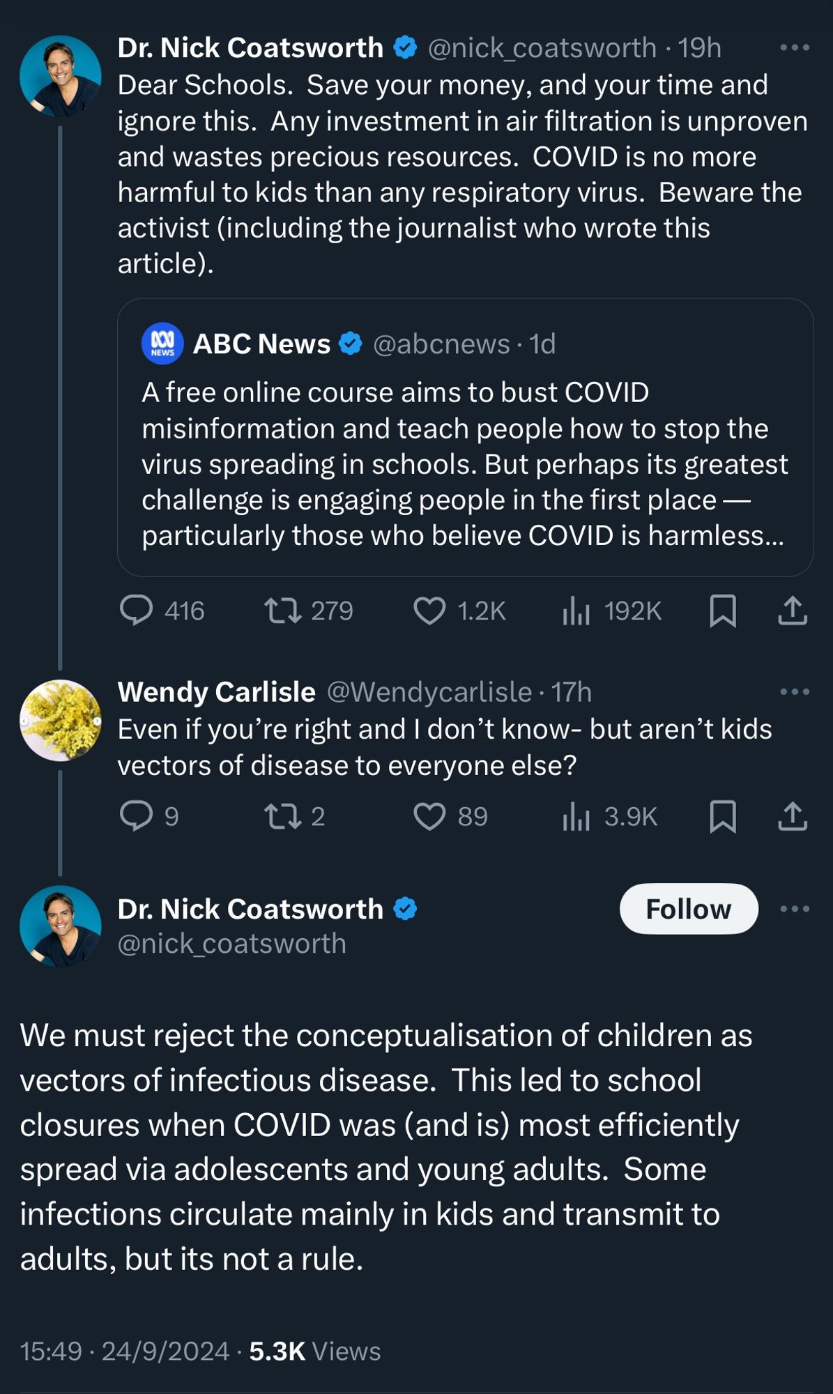 Dr. Nick Coatsworth
@nick_coatsworth • 19h
Dear Schools. Save your money, and your time and ignore this. Any investment in air filtration is unproven and wastes precious resources. COVID is no more harmful to kids than any respiratory virus. Beware the activist (including the journalist who wrote this article).

ABC News
A free online course aims to bust COVID misinformation and teach people how to stop the virus spreading in schools. But perhaps its greatest challenge is engaging people in the first place — particularly those who believe COVID is harmless...

Wendy Carlisle
Even if you're right and I don't know- but aren't kids vectors of disease to everyone else?

Dr. Nick 
We must reject the conceptualisation of children as vectors of infectious disease. This led to school closures when COVID was (and is) most efficiently spread via adolescents and young adults. Some infections circulate mainly in kids and transmit to adults, but its not a rule.
15:49 • 24/9/2024 • 5.3K Views