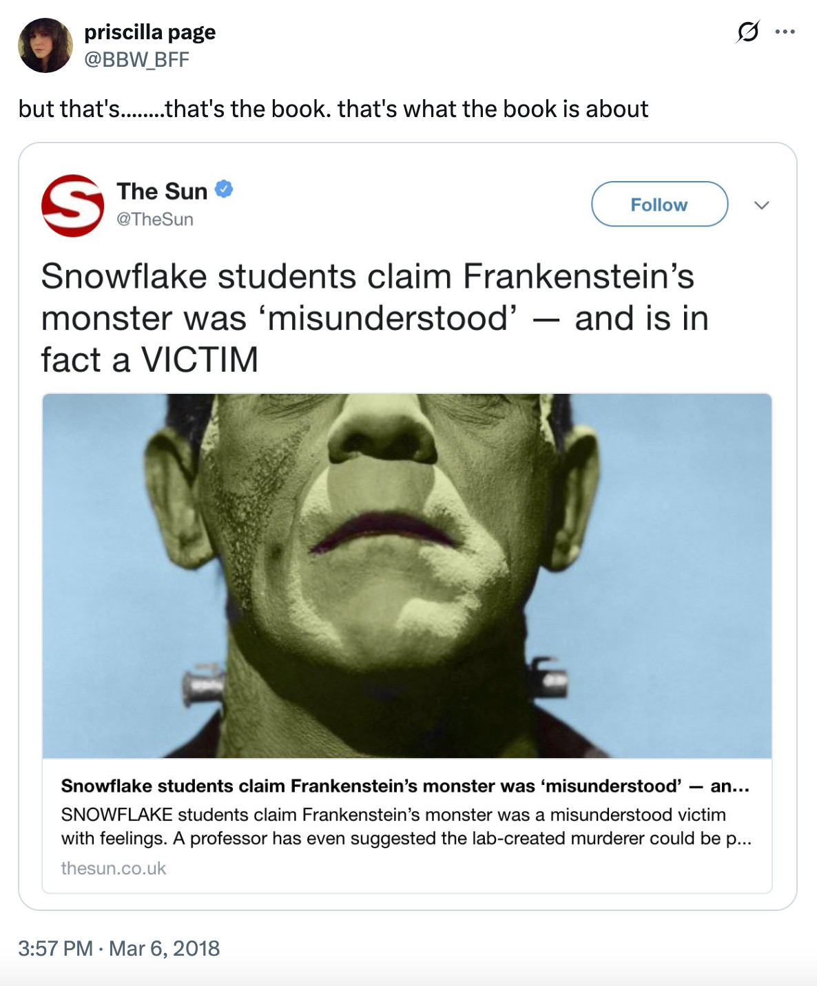 screenshot of my old tweet: a post from The Sun (sorry, I know) that reads "Snowflake students claim Frankenstein's monster was 'misunderstood' - and is in fact a VICTIM" with my caption "but that's........that's the book. that's what the book is about"