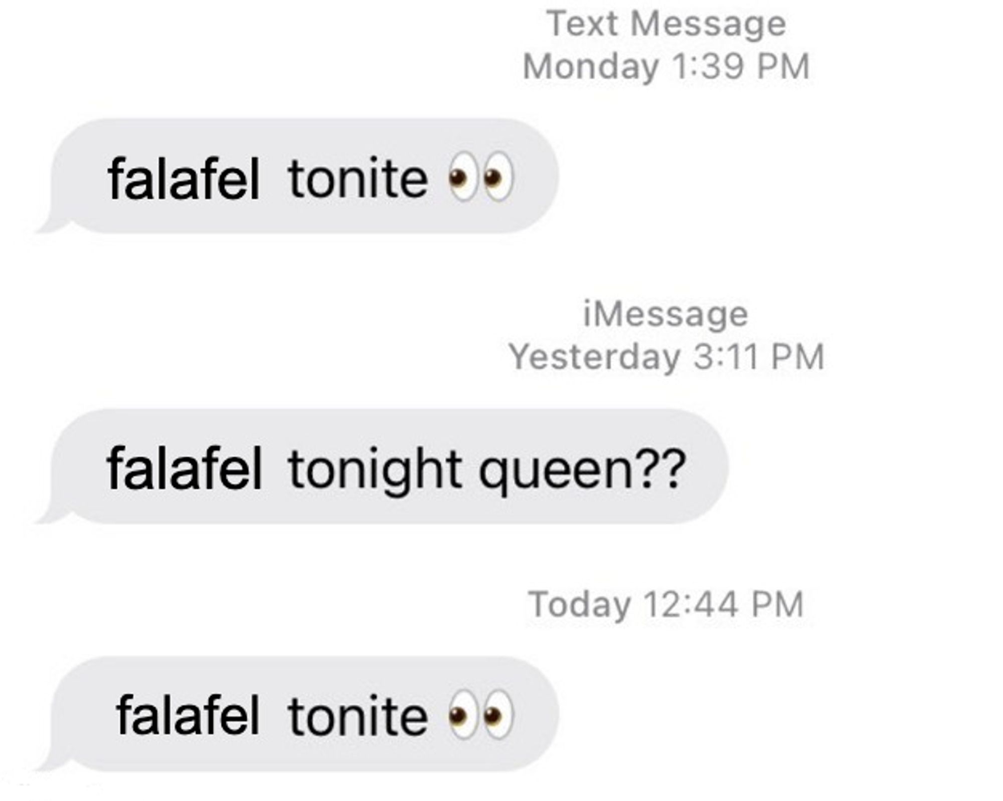 borat 2 tonite meme but instead the three unanswered texts read:
falafel tonite 👀
falafel tonight queen??
falafel tonite 👀