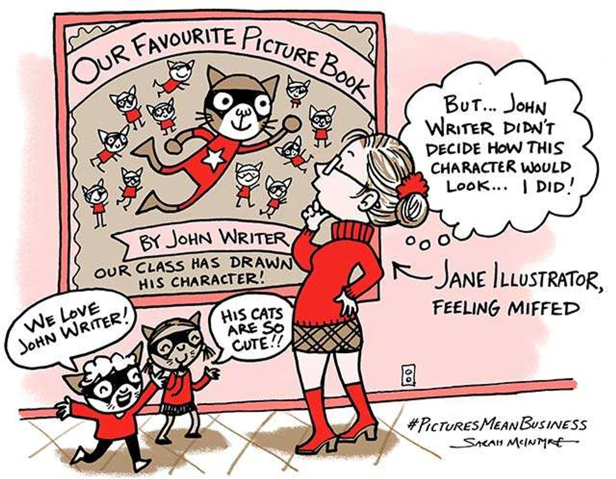 A cartoon illustration depicting a scene where a group of children and their teacher are admiring a poster of "Our Favourite Picture Book" by John Writer, featuring a superhero cat character. Two children express their love for the writer, saying "We love John Writer!" and "His cats are so cute!" An illustrator named Jane stands to the side, arms crossed, with a thought bubble stating, "But... John Writer didn't decide how this character would look... I did!" She is labeled as "Jane Illustrator, feeling miffed." The hashtag #PicturesMeanBusiness is included at the bottom right, signed by artist Sarah McIntyre.