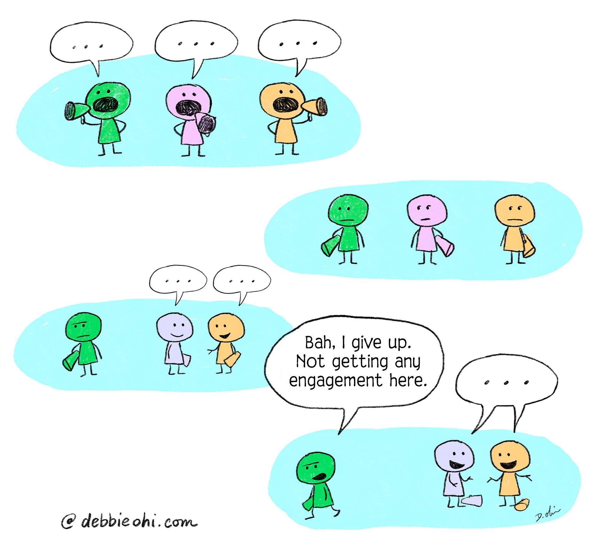 Cartoon-style illustration featuring three stick figure characters in green, purple, and yellow. The characters are shown in various interactions with speech bubbles above them. Initially, all three characters are just broadcasting messages with megaphones but receive no response. The puple and yellow characters start interacting with each other while the green character just gets mad. The green character eventually says, "Bah, I give up. Not getting any engagement here," and walks away. The remaining purple and yellow characters continue to interact. The illustration conveys a narrative about the green character's frustration with lack of engagement. @debbieohi.com is noted at the bottom.