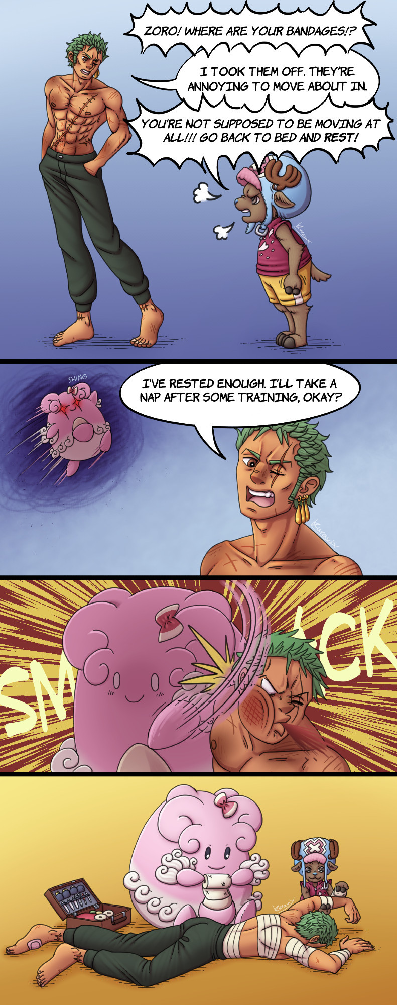 A four panel comic.
Panel one. Chopper is scolding Zoro for taking his bandages off and not resting.
Panel two. Zoro says he'll take a nap after training. A Blissey with an ominous aura has jumped high in the air with a hand prepared to slap.
Panel three. Blissey smacks Zoro in the face hard.
Panel 4. Chopper and Blissey are working together to bandage up the unconscious Zoro.  