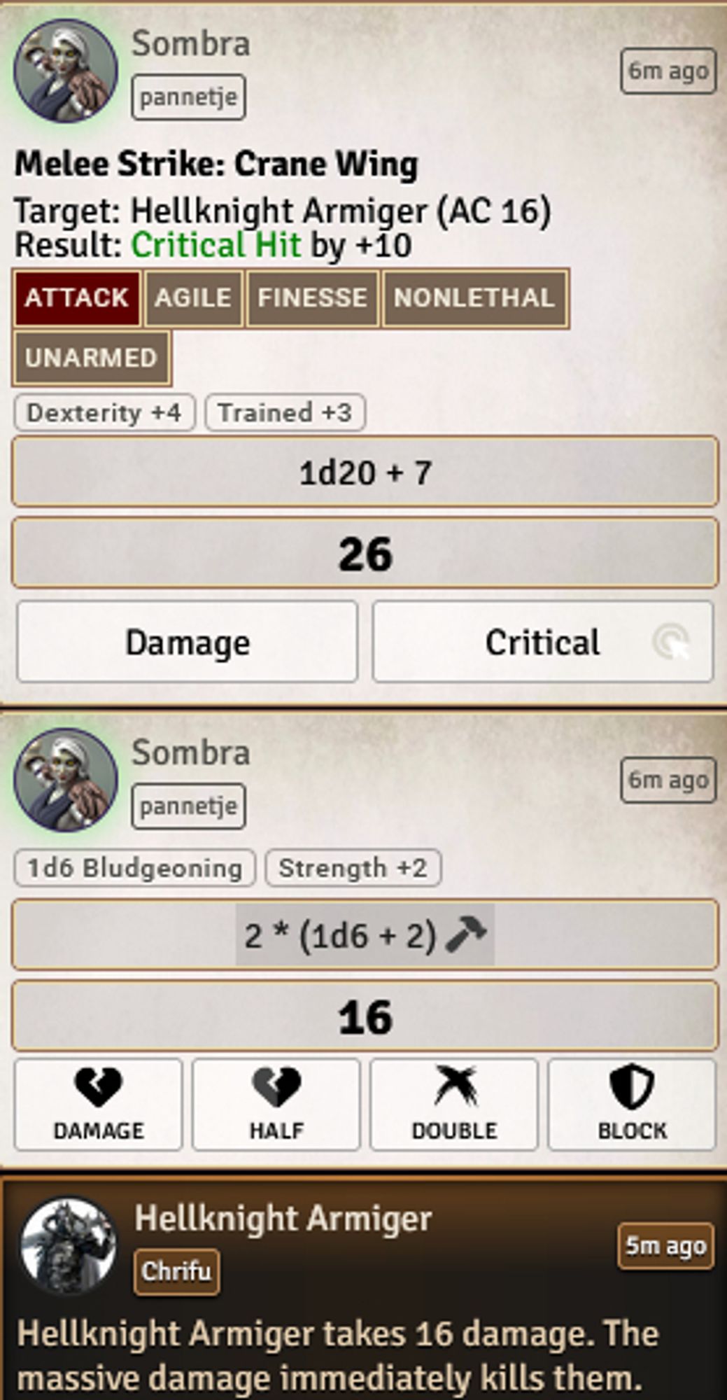 Screenshot from Pathfinder 2e in Foundry

Sombra
Melee Strike: Crane Wing
Target: Hellknight Armiger (AC 16)
Result: Critical Hit by +10
Attack Agile Finesse Nonlethal Unarmed
Dexterity +4 Trained +3
1d20+7. 26

2*(1d6+2)
16
Hellknight Armiger takes 16 damage. The massive damage immediately kills them.