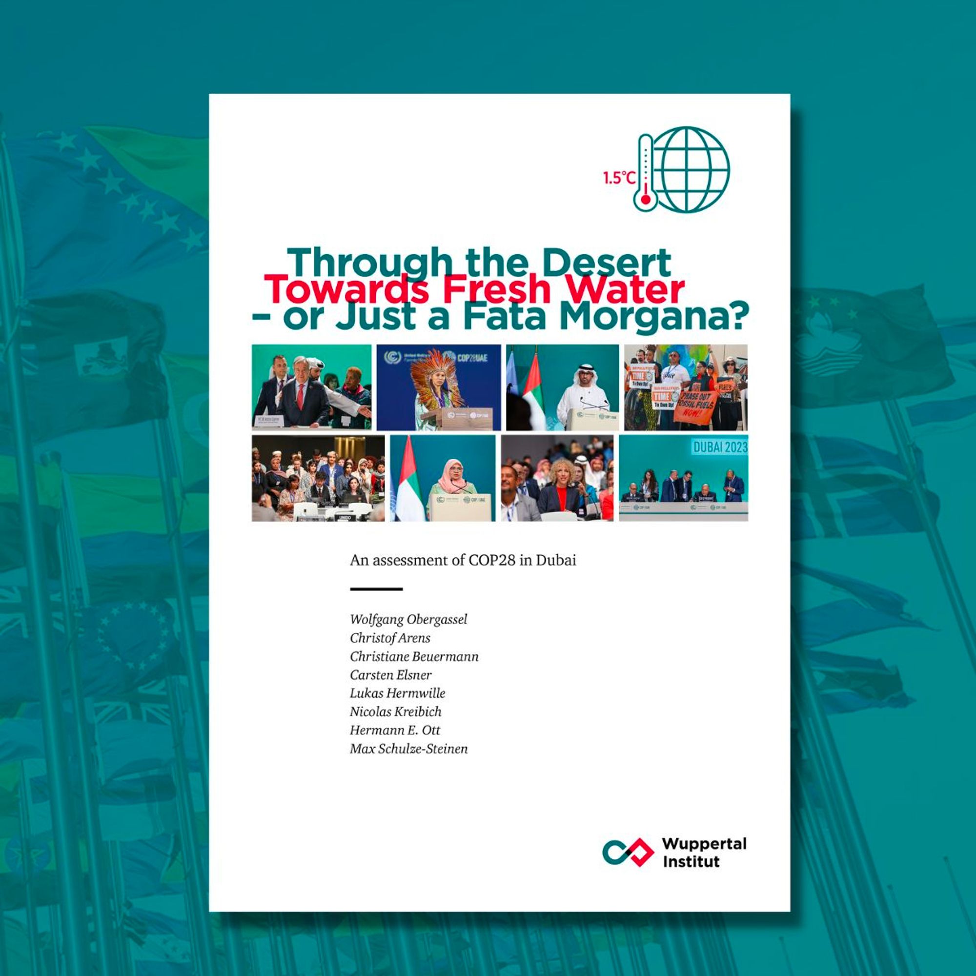 Through the Desert Towards Fresh Water – or Just a Fata Morgana?
An assessment of COP28 in Dubai 

Wolfgang Obergassel
Christof Arens
Christiane Beuermann
Carsten Elsner
Lukas Hermwille
Nicolas Kreibich
Hermann E. Ott
Max Schulze-Steinen

Wuppertal Institut