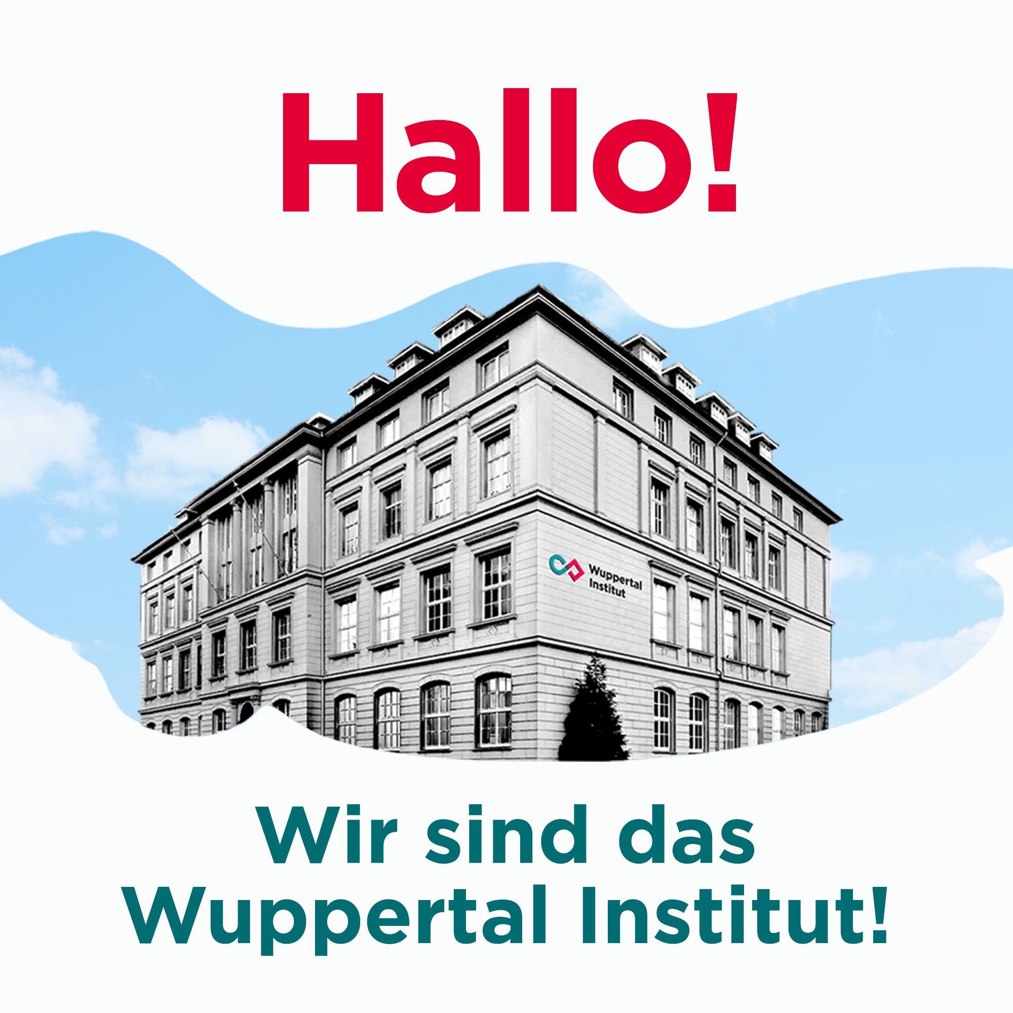 Bild: Wuppertal Institut Gebäude in schwarz weiß vor dynamisch geschwungen ausgeschnittenem Himmel. Text über und unter dem Bild stehend: Hallo! Wir sind das Wuppertal Institut!