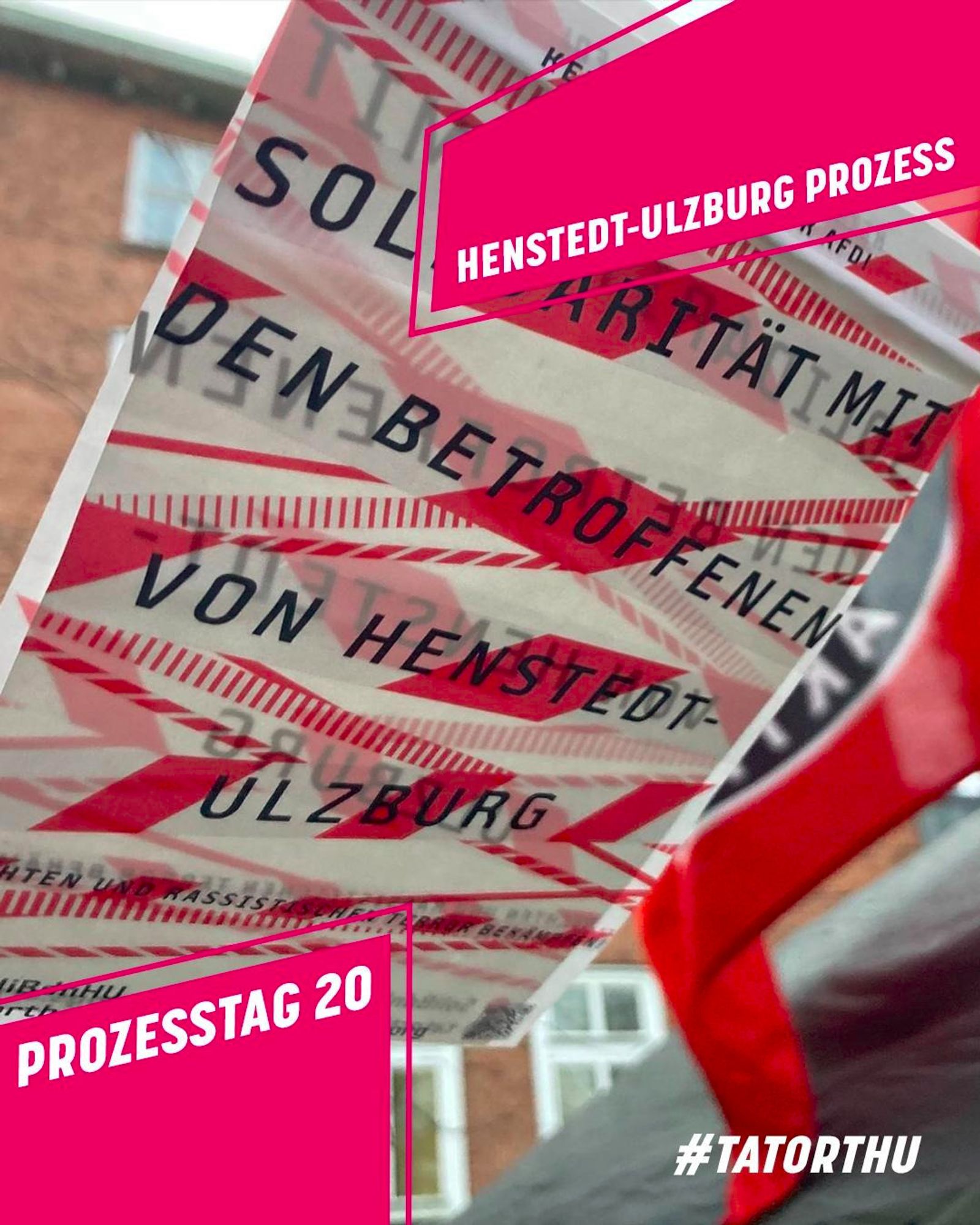 Sharepic: Rechts oben und links unten grafische Elemente, pink mit weißer Schrift; Text rechts oben: Henstedt-Ulzburg Prozess; Text links unten: Prozesstag 20. Rechts unten ist außerdem in weiß der Hashtag #TatortHU zu lesen. Im Hintergrund ist ein Foto von einem Schild zu sehen. Text auf dem Schild: "Solidarität mit den Betroffenen von Henstedt-Ulzburg“. Außerdem sind Teile einer Antifa-Fahne zu sehen sowie im Hintergrund ein Backsteingebäude.