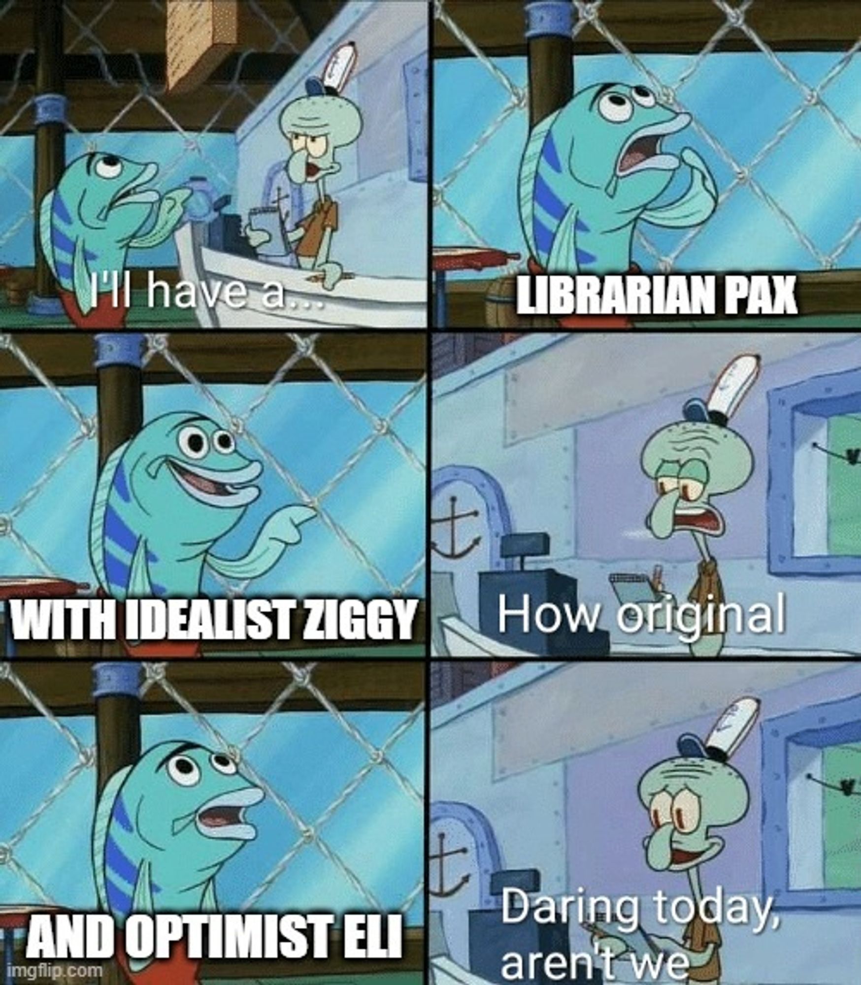 Panel 1
Customer: I'll have a...

Panel 2
Customer: Librarian Pax

Panel 3
Customer: With Idealist Ziggy

Panel 4
Squidward: How original

Panel 5
Customer: And Optimist Eli

Panel 6
Squidward: Daring today, aren't we?