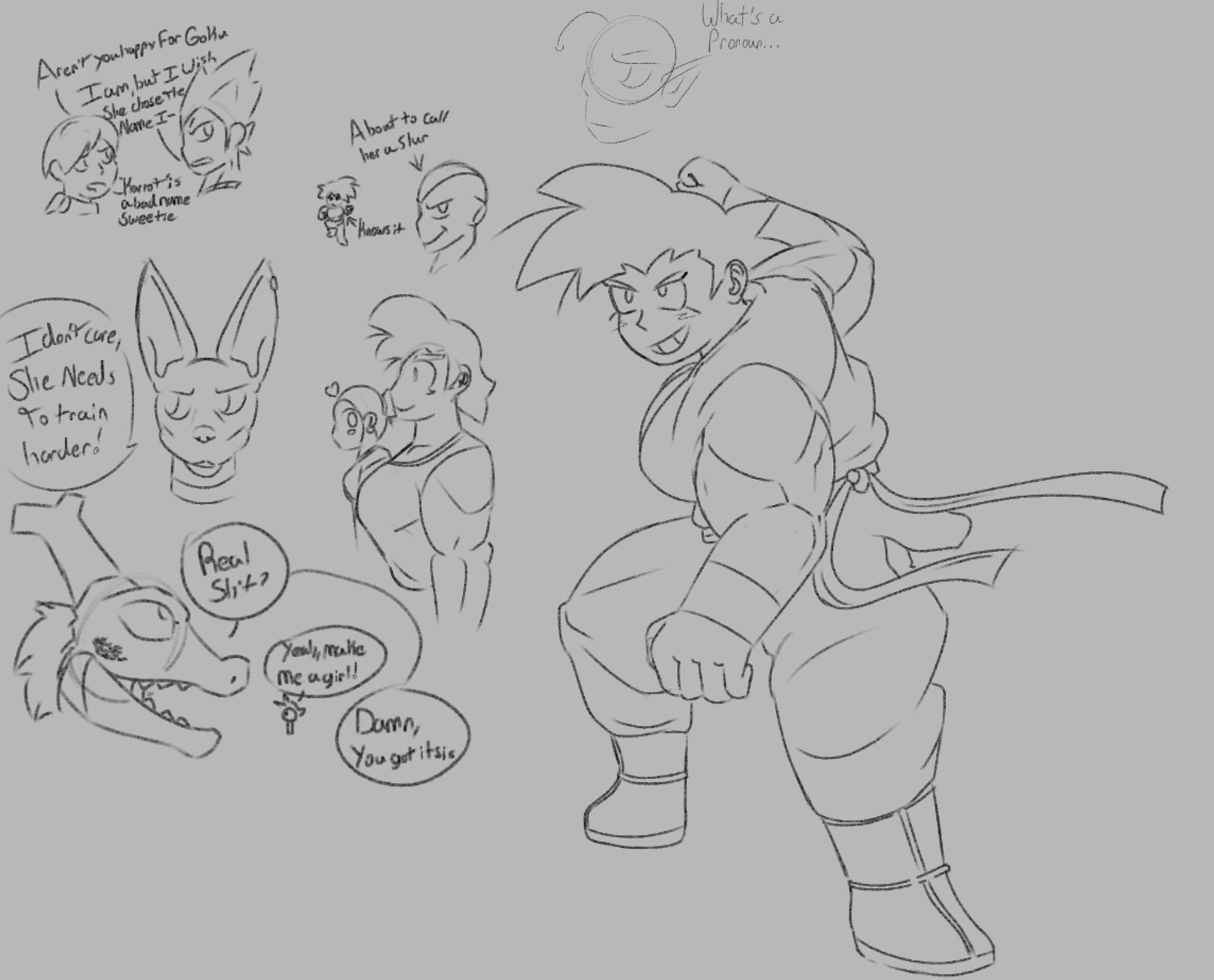 A redesign of Goku, but a girl. Various sketches show off the wacky conseqences.
Top right a convo between Bulma and Vegeta "aren't you happy for Goku?" "I am, but I wish she chose the name I-" "'Karot' is a bad name, Sweetie."
Next to them is a battle between Frieza and Goku, an arrow points at Frieza saying "About to call her a Slur" an arrow pointing at Goku says "Knows it."
Beneath them is Beerus, talking to Whis. "I don't care, she needs to train harder!"
Next to beerus is Chichi staring at her wife's chest.
Beneath them is Shenron granting Goku's wish. "Real shit?" "Yeah, make me a girl." "Damn, you got it Sis."