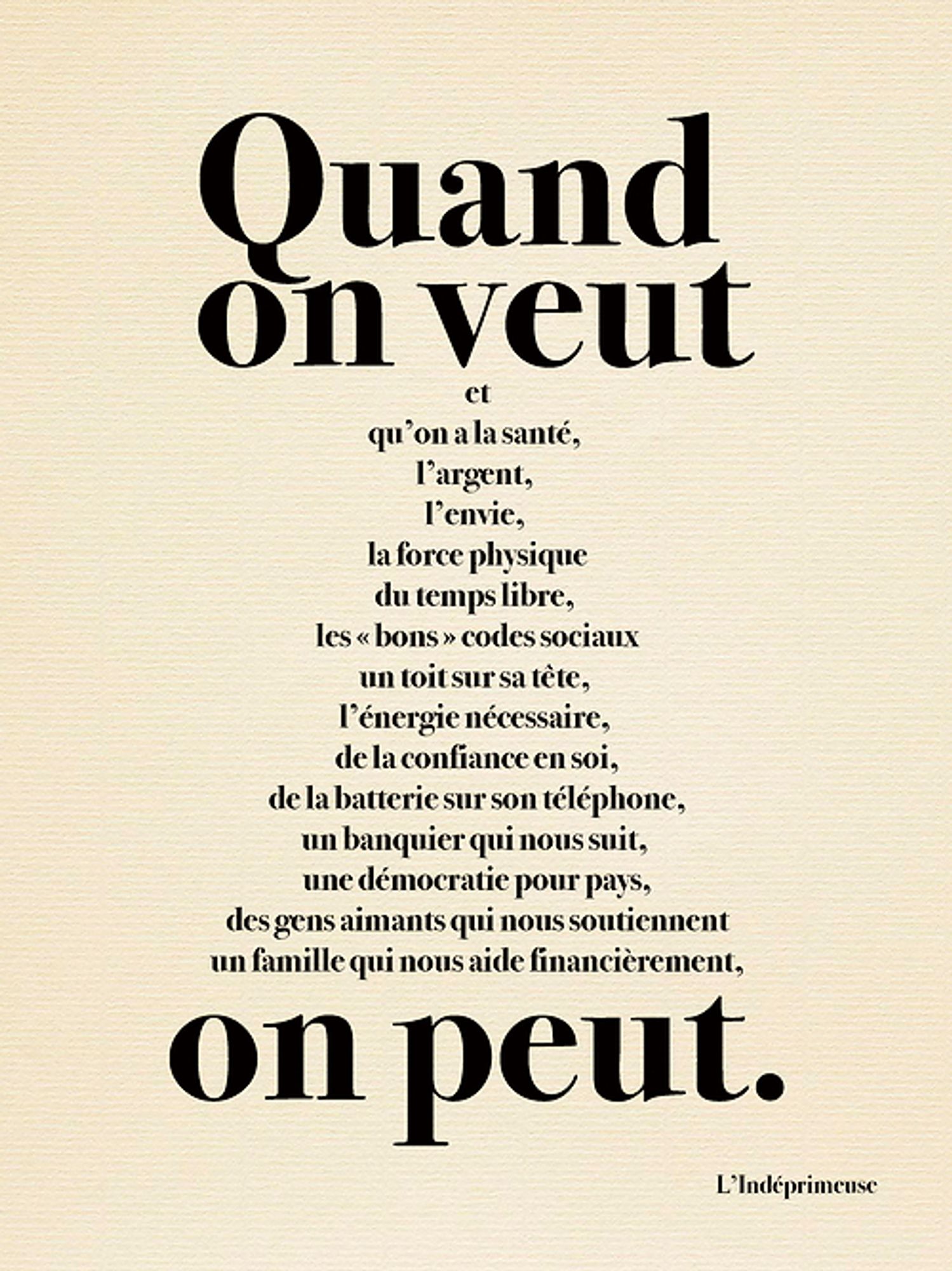 Quand On veut et qu'on a la santé, l'argent, l'envie, la force physique du temps libre, les « bons » codes sociaux un toit sursa tête, l'énergie nécessaire, de la confiance en soi. de la batterie sur son téléphone, un banquier qui nous suit, une démocratie pour pays, des gens aimants qui nous soutiennent un famille qui nous  aide on peut. L'Indéprimeuse