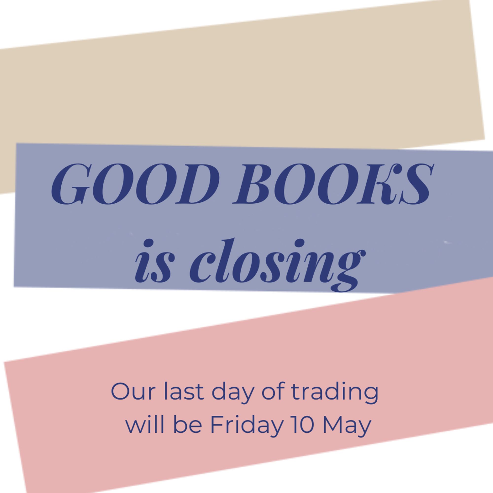 GOOD BOOKS is closing. Our last day of trading will be Friday 10 May