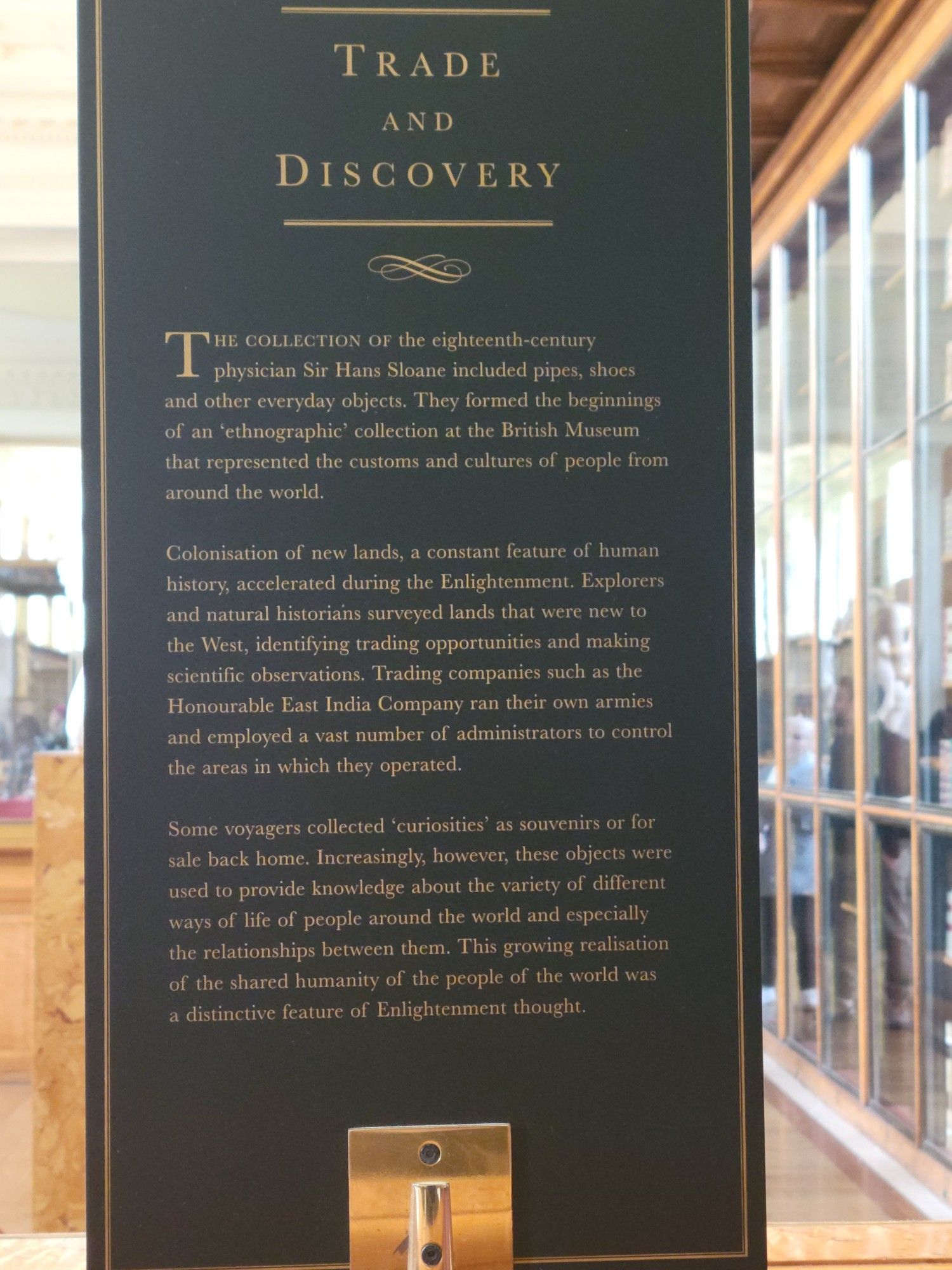 Image of the text for a display in the British Museum on Trade and Discovery as part of their gallery on collecting and the Enlightenment. It concludes with text that reads: "Increasingly, however, these objects were used to provide knowledge about the variety of different ways of life of people around the world and especially the relationships between them. This growing realization of the shared humanity of the people of the world was a distinctive feature of Enlightenment thought."