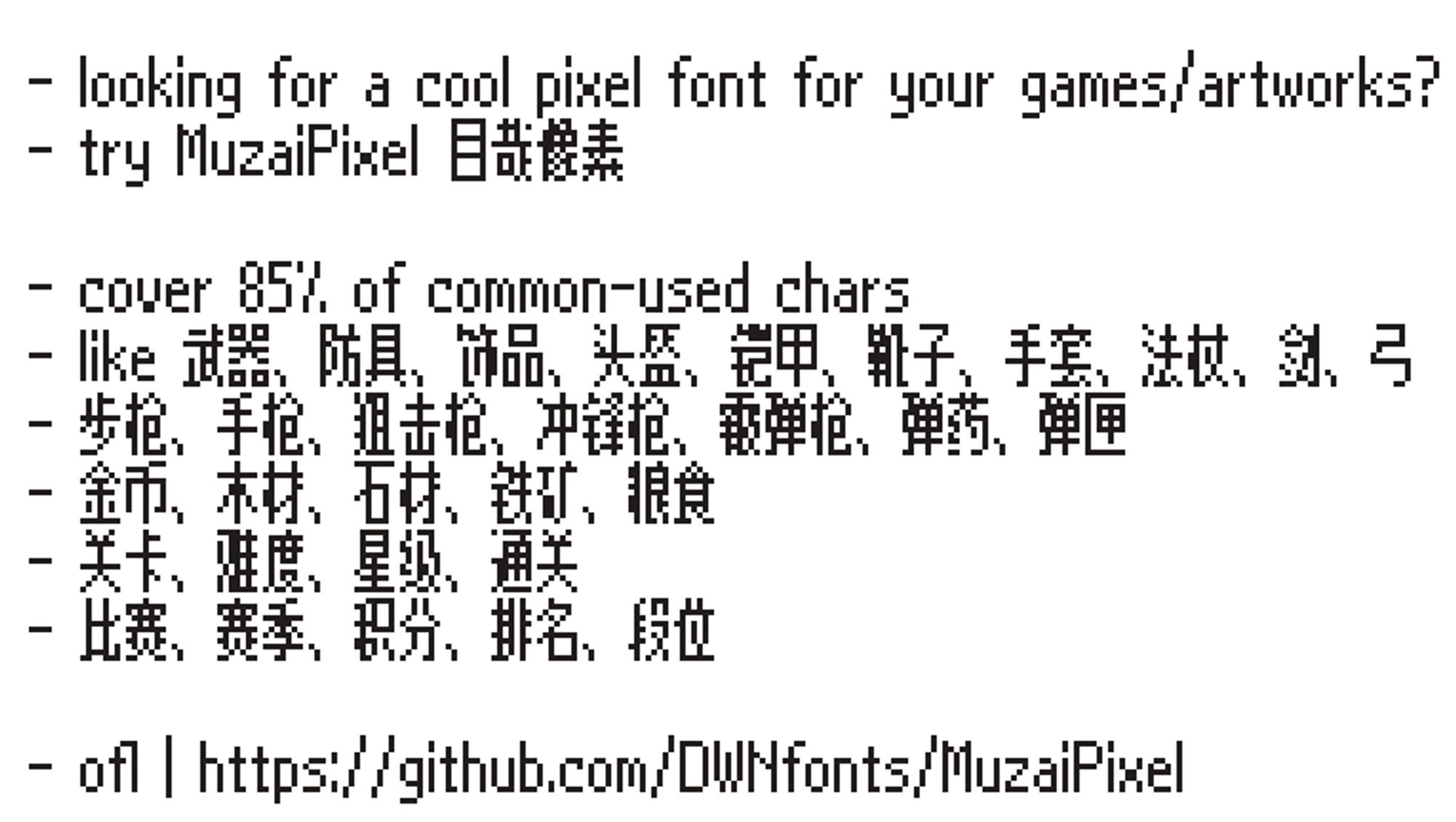 - looking for a cool pixel font for your games/artworks?
 - try MuzaiPixel 目哉像素

 - cover 85% of common-used chars
 - like 武器、防具、饰品、头盔、铠甲、靴子、手套、法杖、剑、弓
 - 步枪、手枪、狙击枪、冲锋枪、霰弹枪、弹药、弹匣
 - 金币、木材、石材、铁矿、粮食
 - 关卡、难度、星级、通关
 - 比赛、赛季、积分、排名、段位

 - ofl | https://github.com/DWNfonts/MuzaiPixel