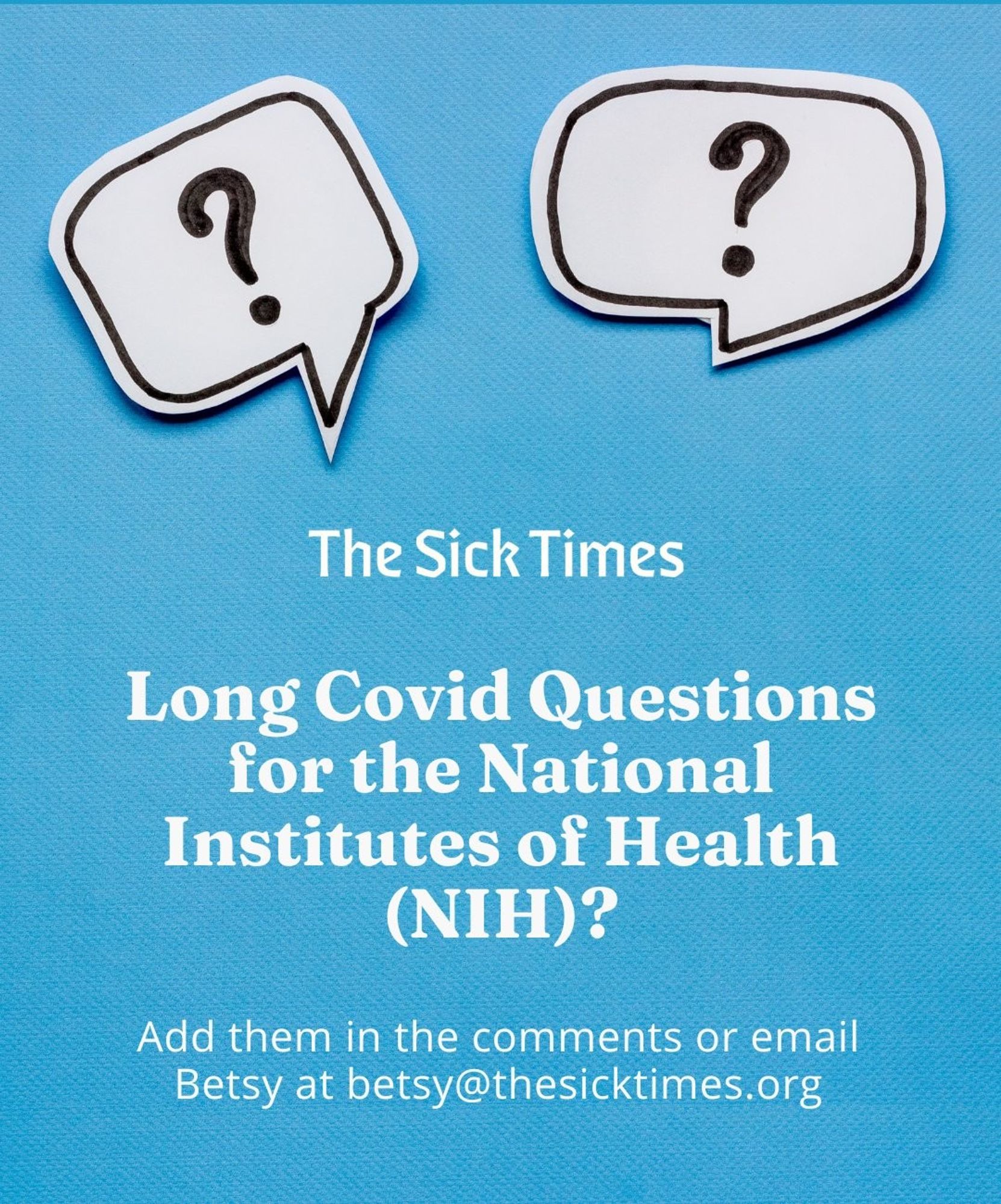 Graphic with a blue background, with speech bubbles showing question marks
Text reads: The Sick Times
Long Covid Questions for the National Institutes of Health (NIH)?
Ask them in the comments or email Betsy at betsy@thesicktimes.org