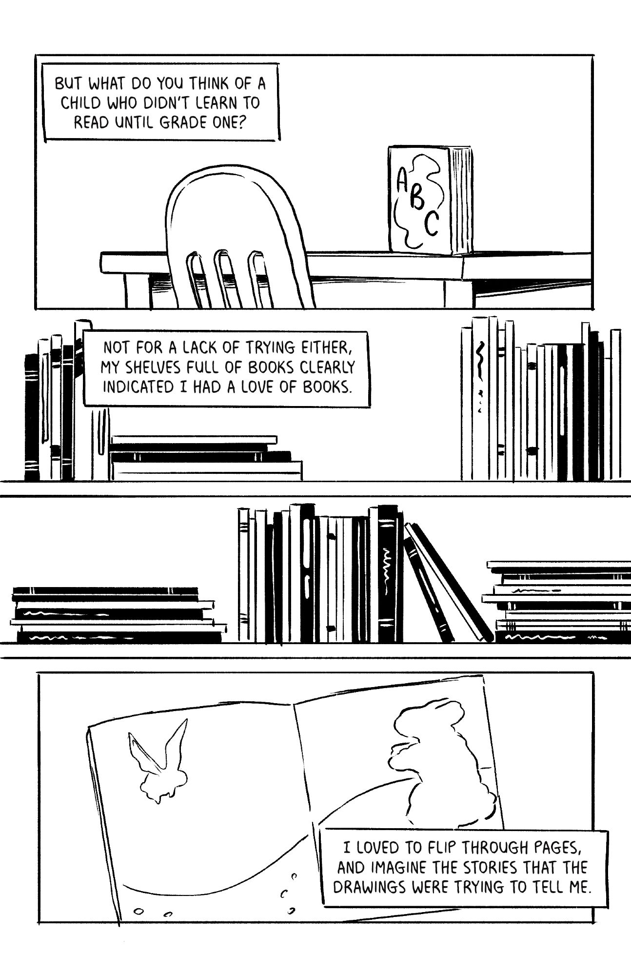 But what do you think of a child who didn't learn to read until grade one? Not for a lack of trying either, my shelves full of books clearly indicated I had a love of books. I loved to flip through pages, and image the stories that the drawings were trying to tell me.