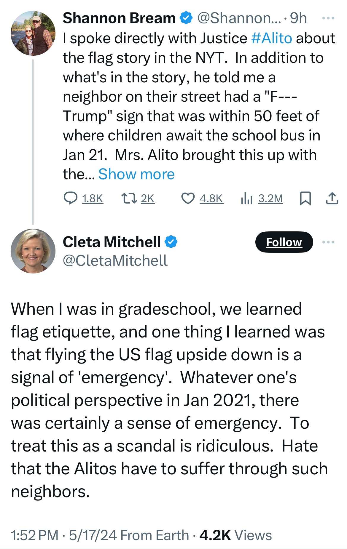 Shannon Bream
I spoke directly with Justice #Alito about the flag story in the NYT. In addition to what's in the story, he told me a neighbor on their street had a "F---Trump" sign that was within 50 feet of where children await the school bus in Jan 21. Mrs. Alito brought this up with the...


Cleta Mitchell & @CletaMitchell
Follow
When I was in gradeschool, we learned flag etiquette, and one thing I learned was that flying the US flag upside down is a signal of 'emergency. Whatever one's political perspective in Jan 2021, there was certainly a sense of emergency. To treat this as a scandal is ridiculous. Hate that the Alitos have to suffer through such neighbors.
1:52 PM • 5/17/24 From Earth • 4.2K Views