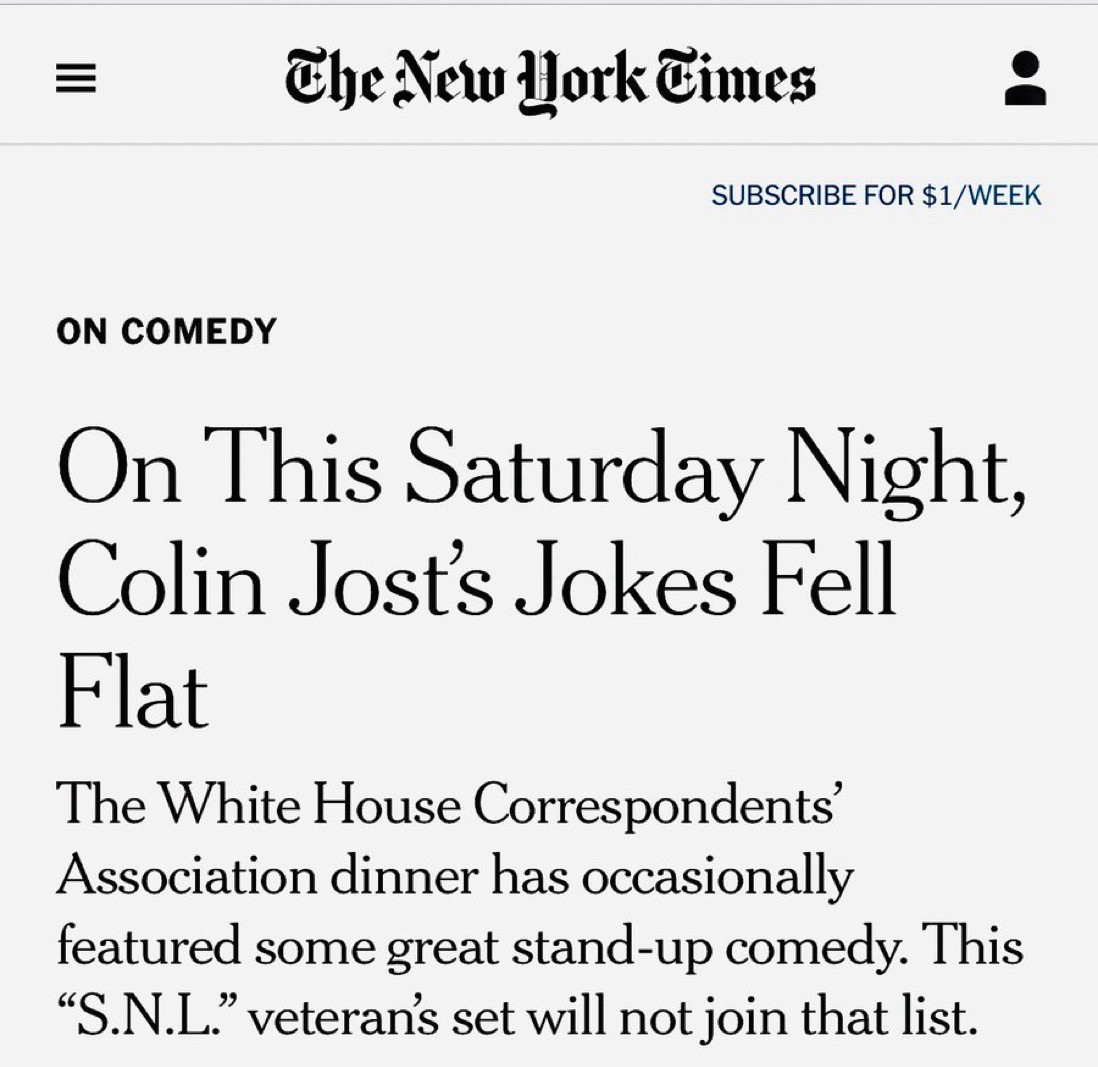 =
The New Hork Times
SUBSCRIBE FOR $1/WEEK
ON COMEDY
On This Saturday Night, Colin Jost's Jokes Fell Flat
The White House Correspondents'® Association dinner has occasionally featured some great stand-up comedy. This "S.N.L." veteran's set will not join that list.