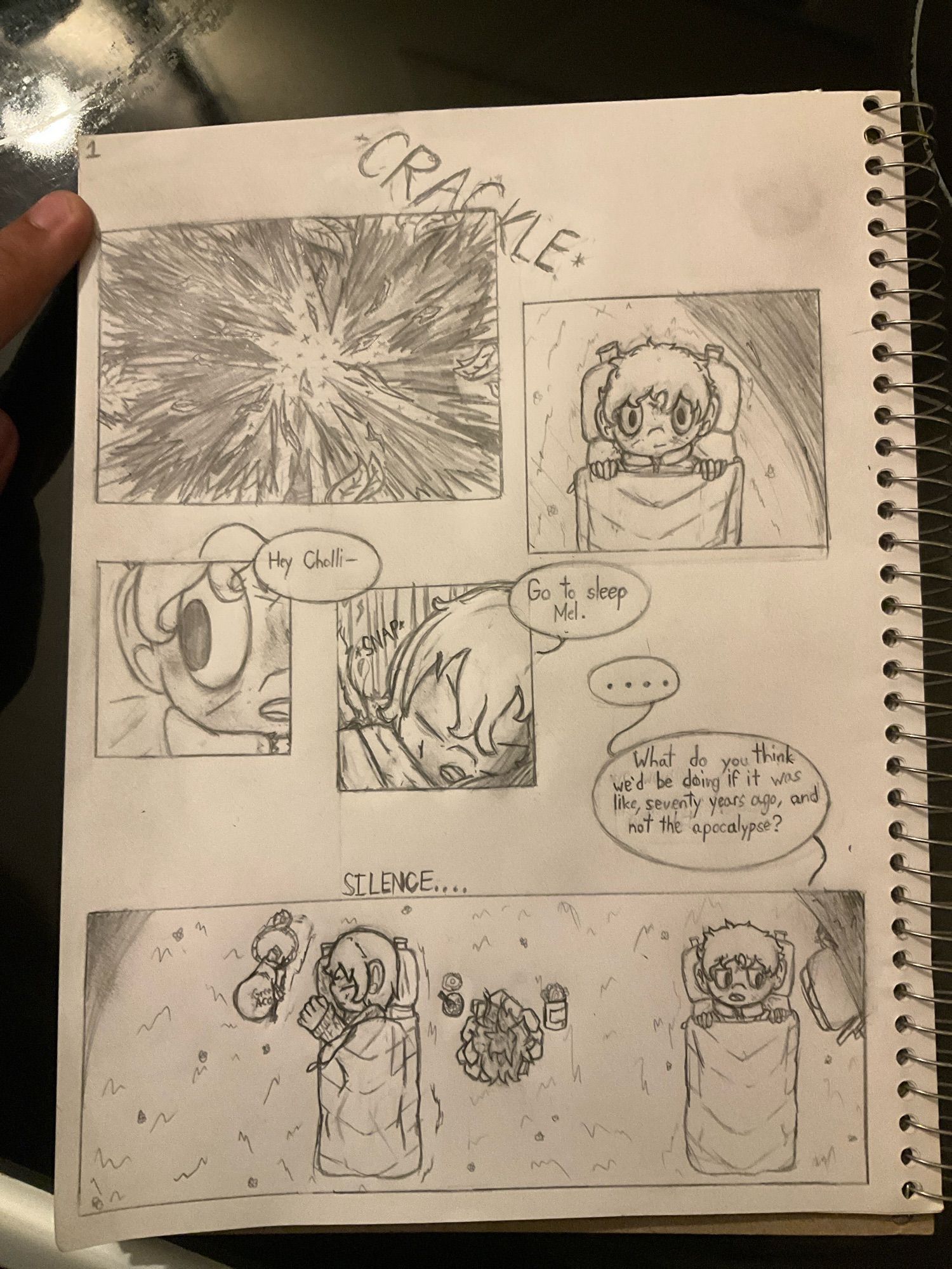 Mel sits awake, staring up at the sky while the fire crackles next to him, attempting to ask his companion, Chollie a question, before quickly being told to go to sleep, he continues anyway, being left with an awkward silence.

Speech:
M “Hey Cholli-“

C “Go to sleep Mel.”

M “….”
M “What do you think we’d be doing if it was like, seventy years ago, and not the apocalypse”