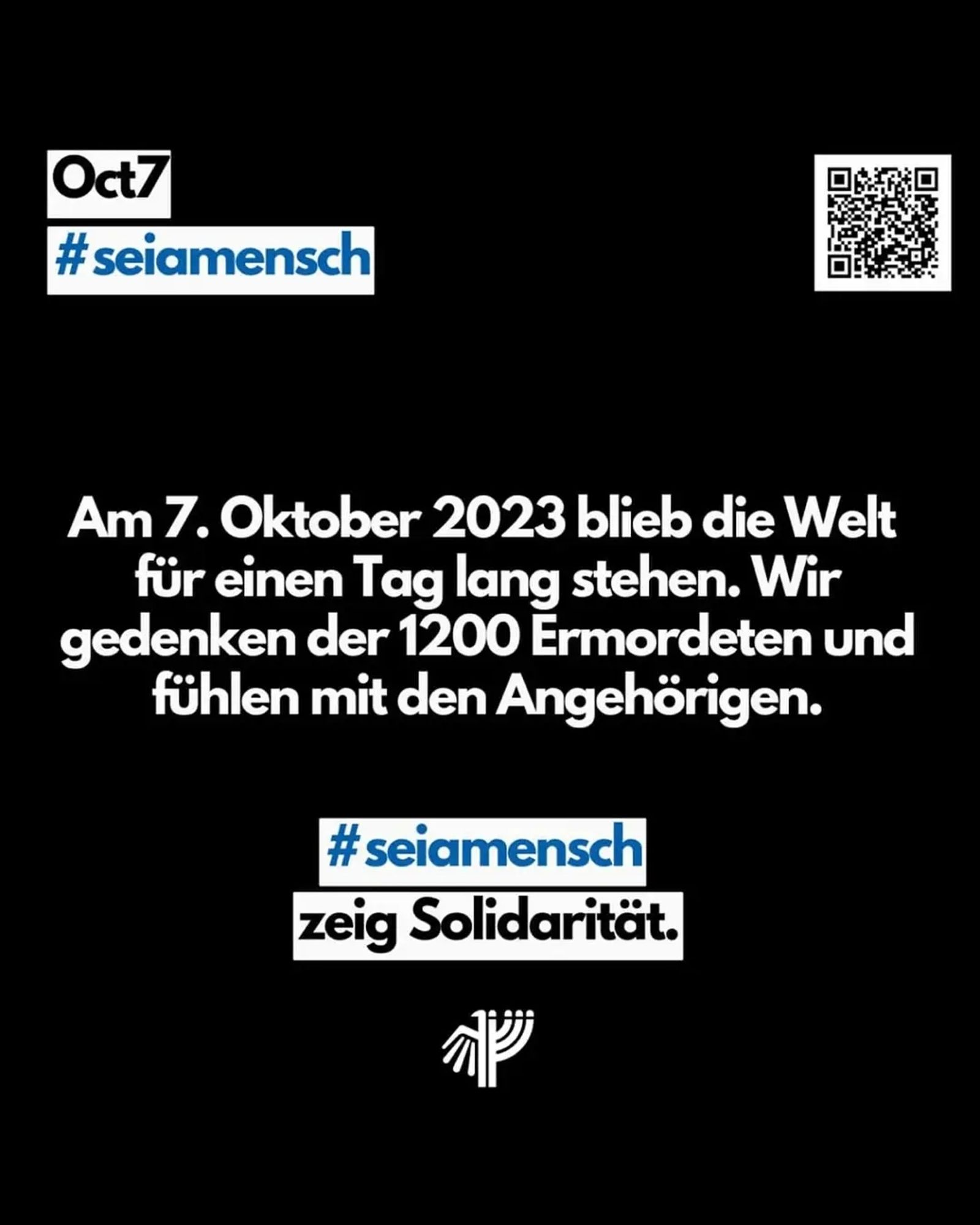 Text: Am 7. Oktober bleibt die Welt für einen Tag stehen. Wir gedenken der 1200 ermordeten und fühlen mit den Angehörigen. #seiamensch zeig Solidarität