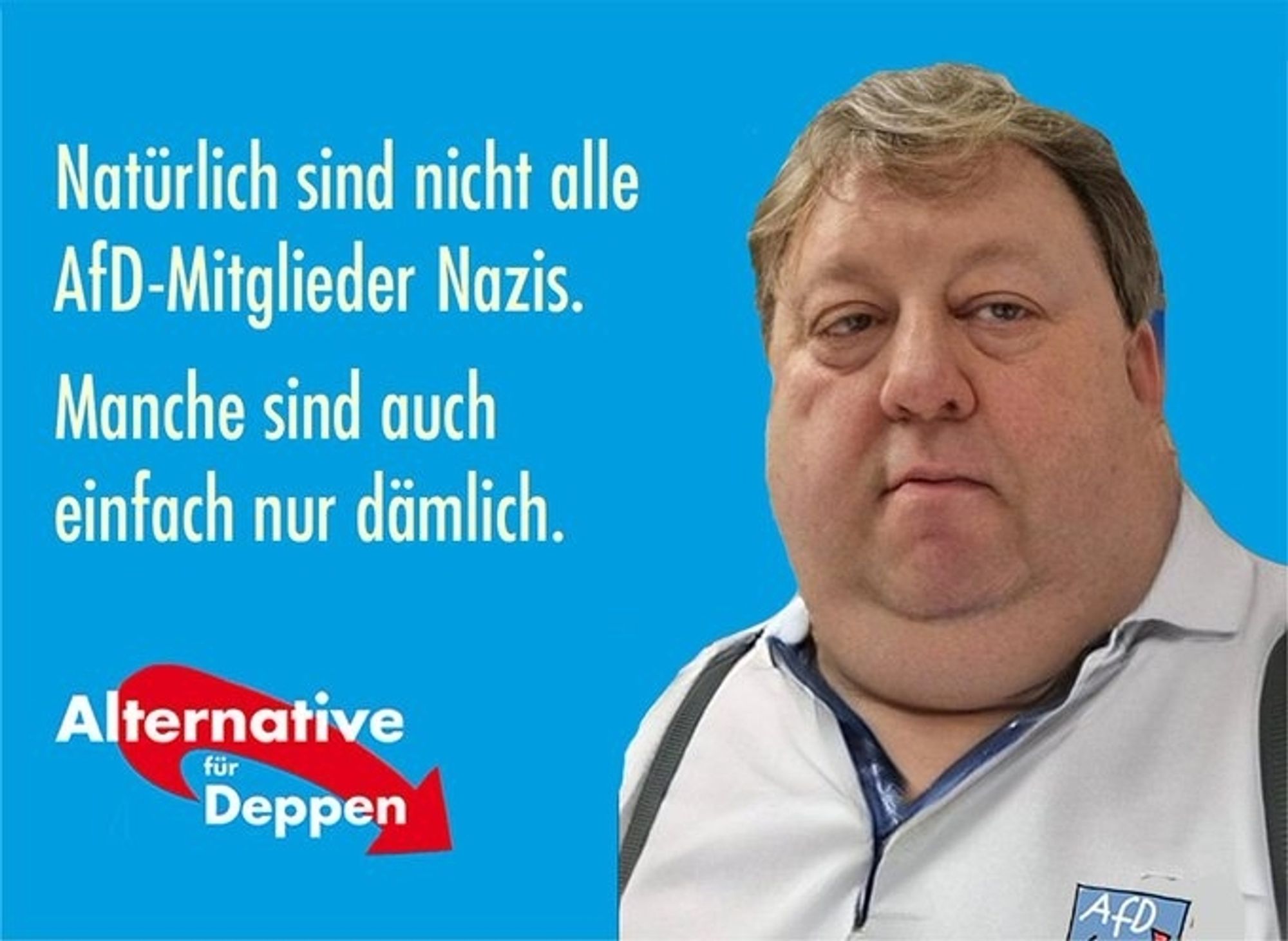 Text: Natürlich sind nicht alle AfD-Mitglieder Nazis. 
Manche sind auch einfach nur dämlich. 

Alternative für Deppen , daneben ein Foto, das einen AfD-Mann zeigt.