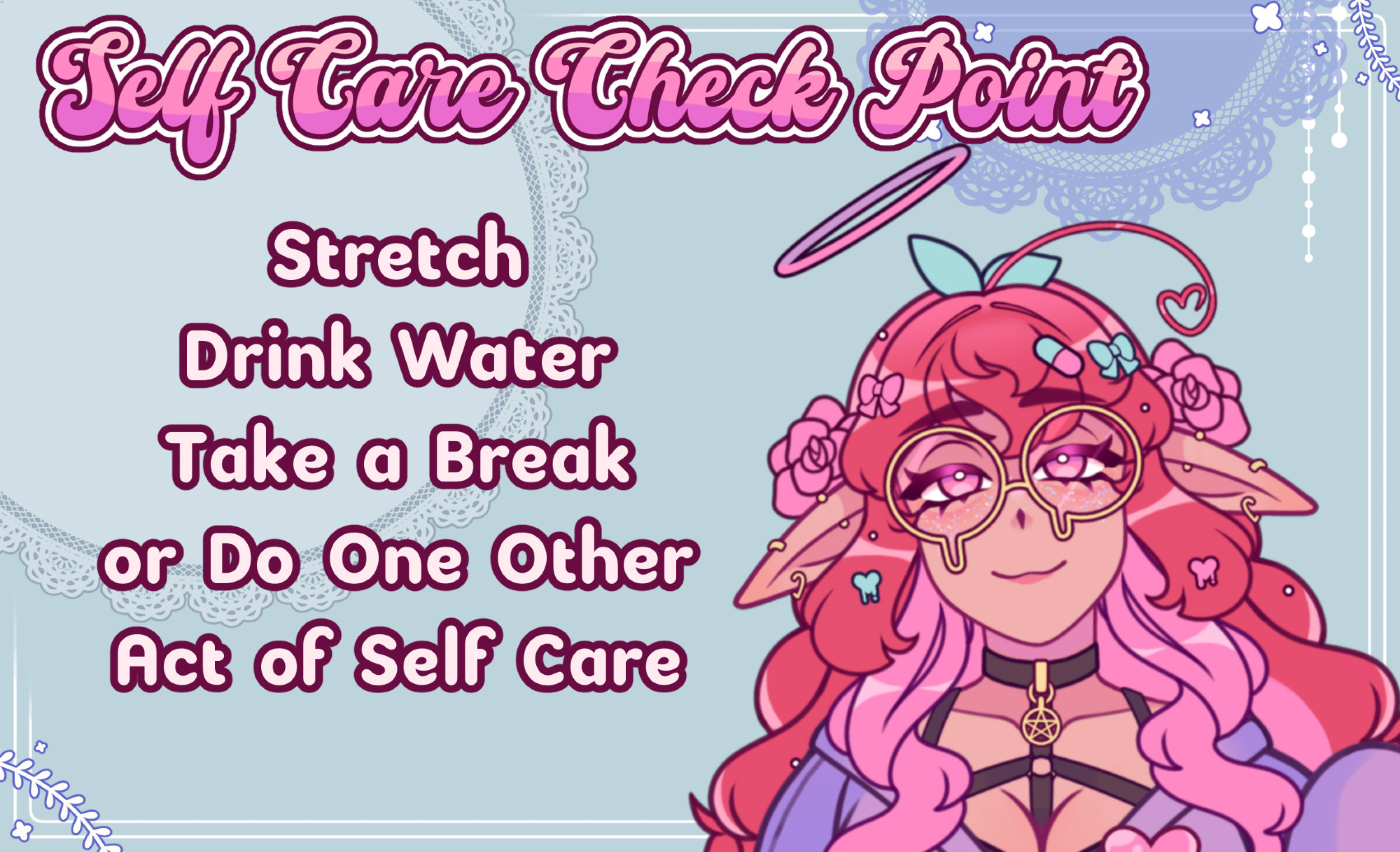 Text Reads: Self Care Check Point. Stretch, Drink Water, Take a Break, or Do One Other Act of Self Care. Has an illustrated elf vtuber character to the right most corner who is smiling at the viewer. They have pink hair and a halo. 