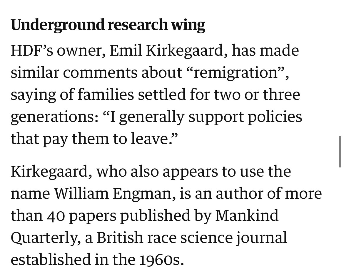 Underground research wing
HDF's owner, Emil Kirkegaard, has made similar comments about "remigration", saying of families settled for two or three generations: "I generally support policies that pay them to leave."
Kirkegaard, who also appears to use the name William Engman, is an author of more than 40 papers published by Mankind Quarterly, a British race science journal established in the 1960s.