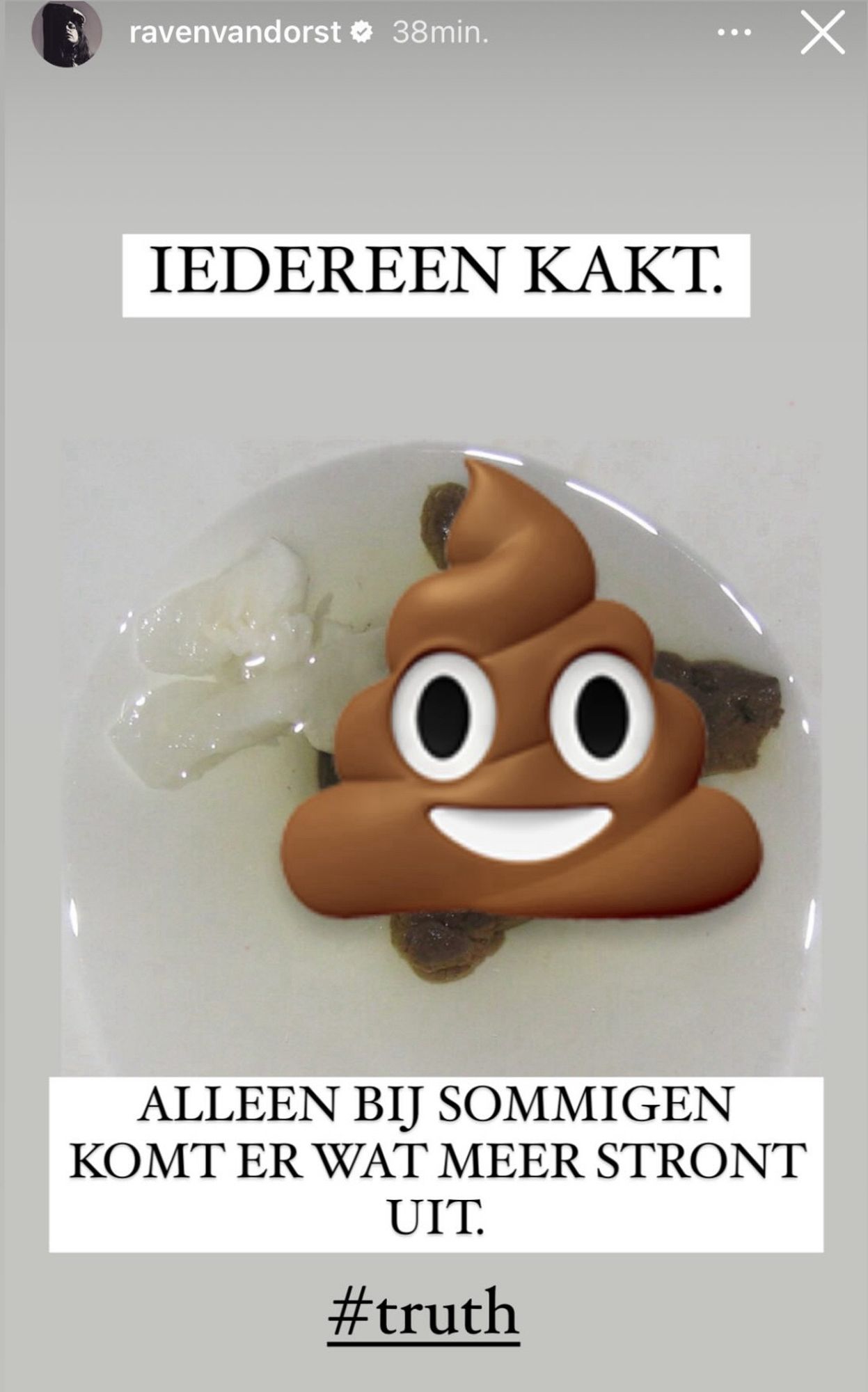 Post van Raven van Dorst in reactie op de post van Anouk. Het is een toiletpot met daarin toiletpapier en ontlasting (ik heb er even een lachende poep emoji overheen gedaan wegens te onsmakelijk). 
De tekst: iedereen kakt. Alleen bij sommigen komt er wat meer stront uit. #truth