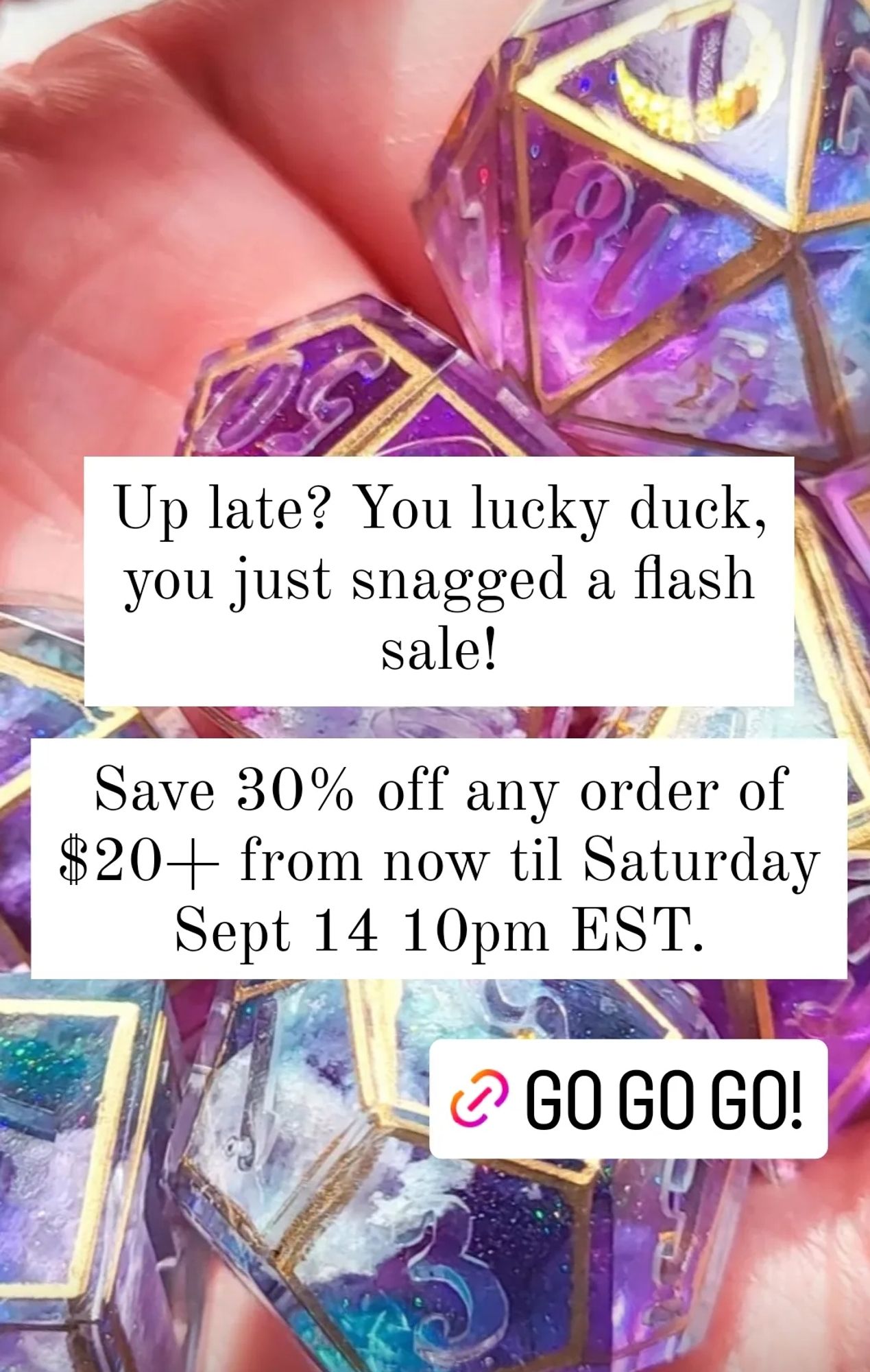 A photo of night sky/cloud polyhedral dice, superimposed with text. It reads "up late? You lucky duck, you just snagged a flash sale! Save 30% off any order of $20+ from now til Saturday, Sept 14 10pm EST.